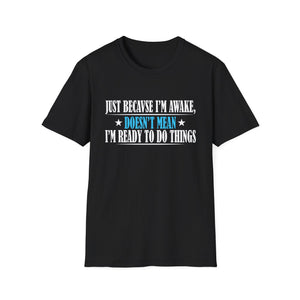 Just Because I'm Awake Doesn't Mean I'm Ready To Do Things Unisex T-Shirt