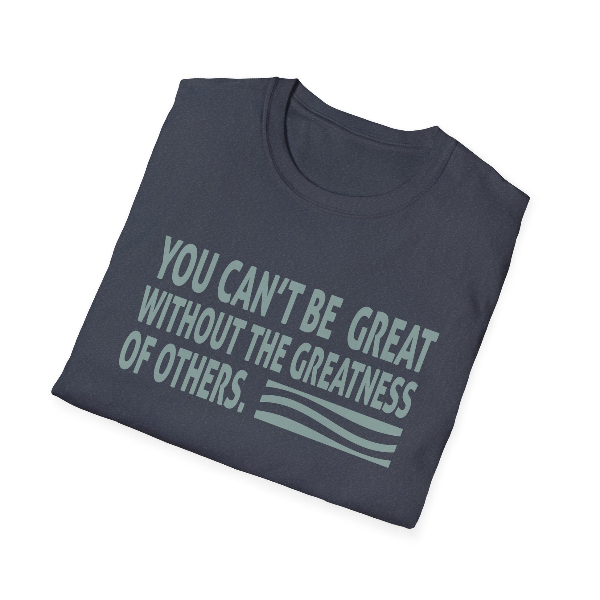 You Can't Be Great Without The Greatness Of Others Quote Unisex T-Shirt