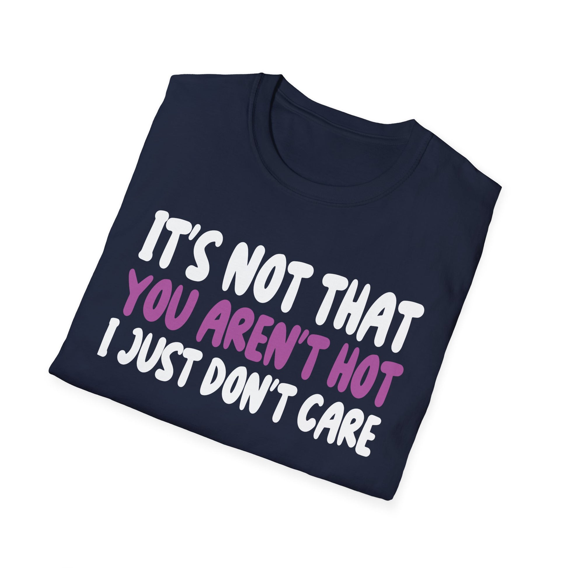 Funny Graphic T-Shirt — "It's Not That You Aren't Hot I Just Don't Care"