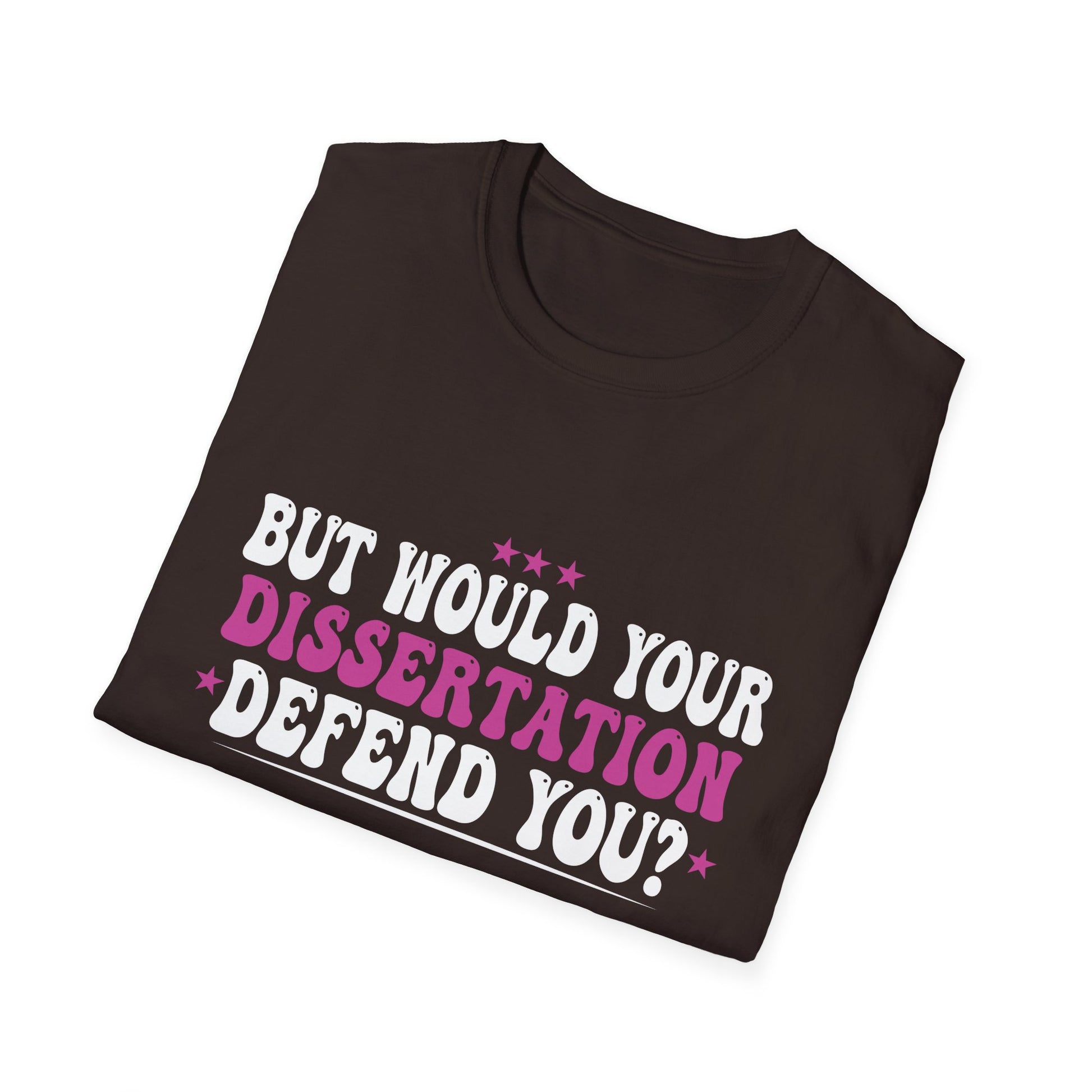 But Would Your Dissertation Defend You Apparel Unisex T-Shirt
