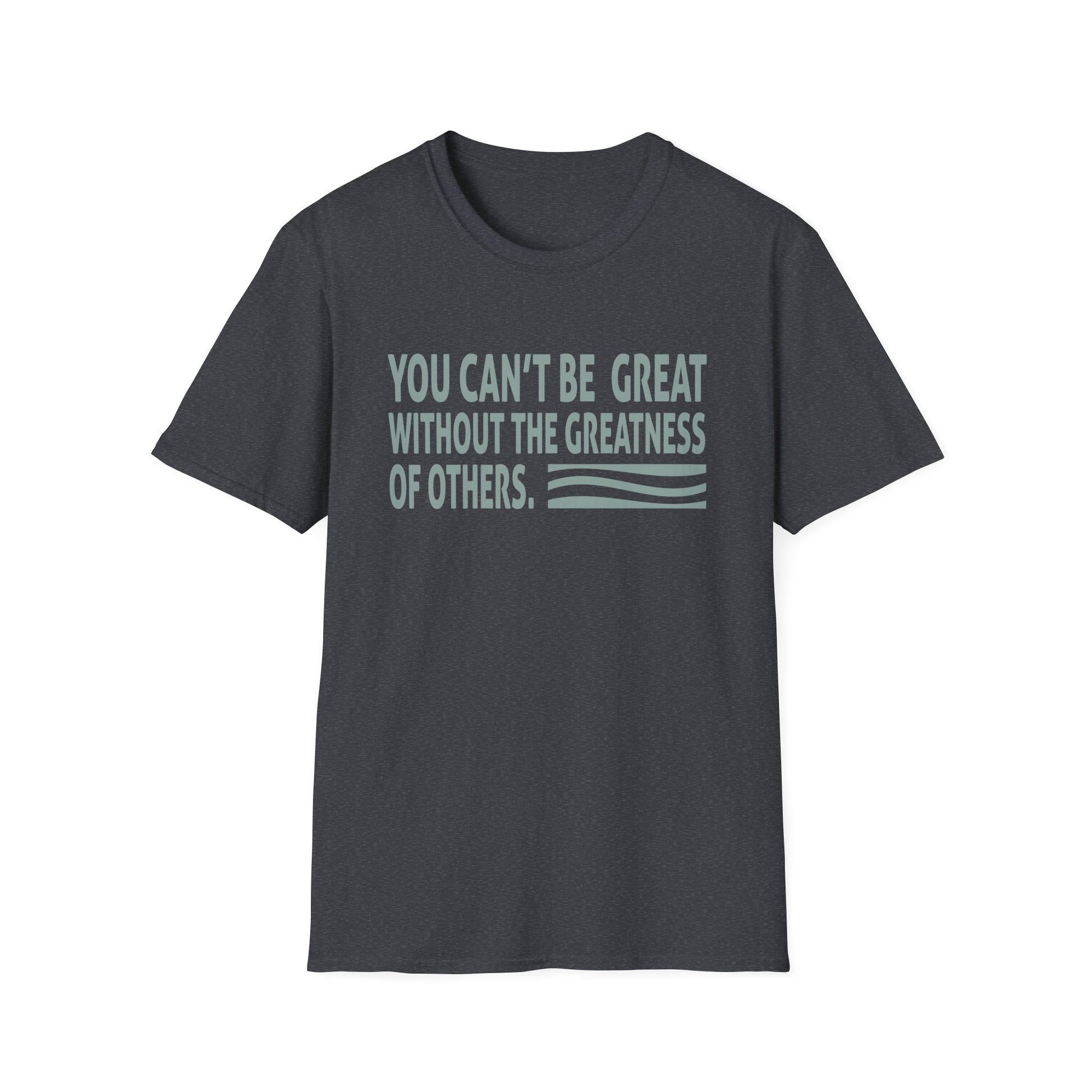 You Can't Be Great Without The Greatness Of Others Quote Unisex T-Shirt
