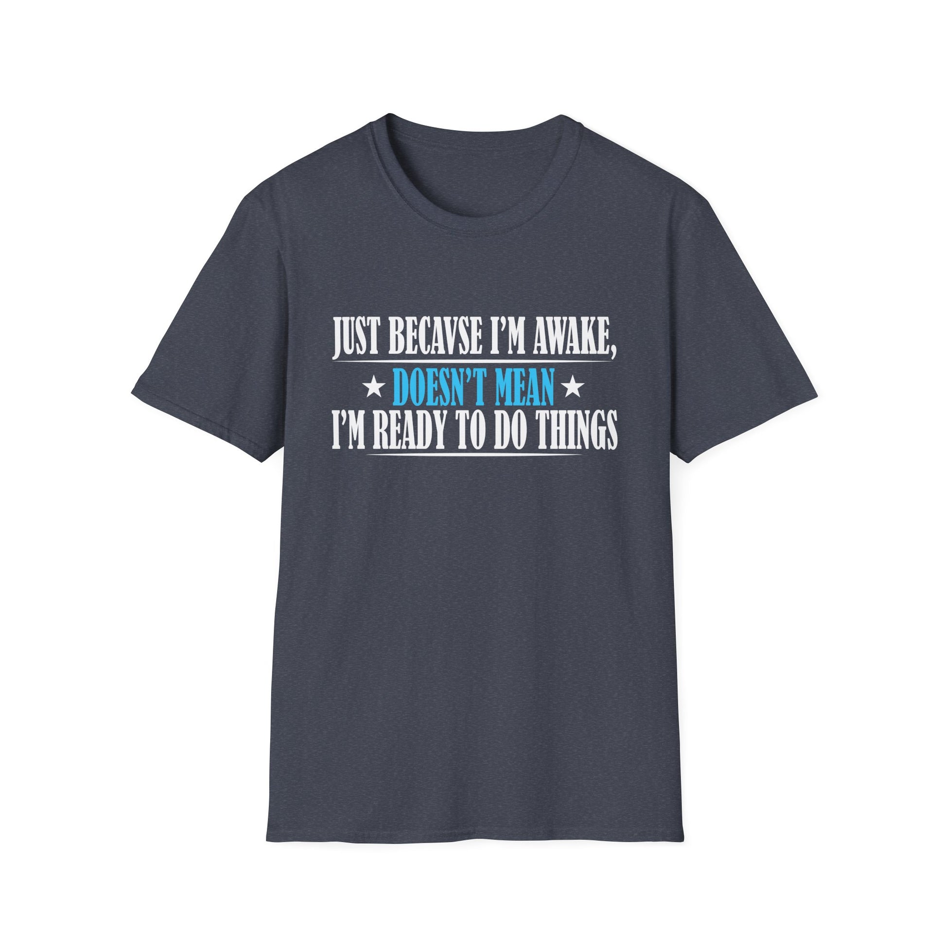 Just Because I'm Awake Doesn't Mean I'm Ready To Do Things Unisex T-Shirt