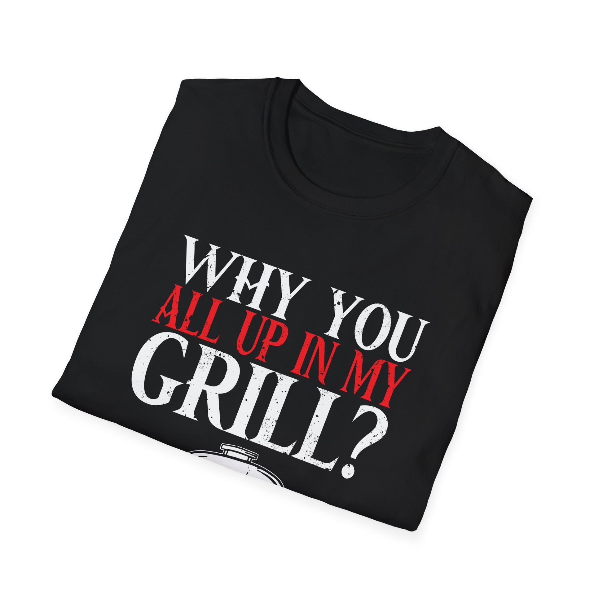 Why You All Up In My Grill Funny BBQ Barbecue Dad Men Women Mom Unisex T-Shirt