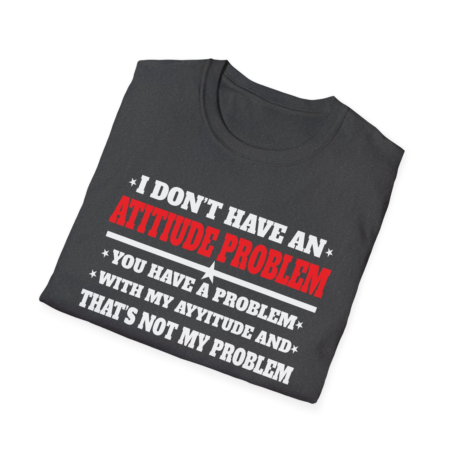 Attitude Problem T-Shirt — "I Don't Have An Attitude Problem" Funny Tee