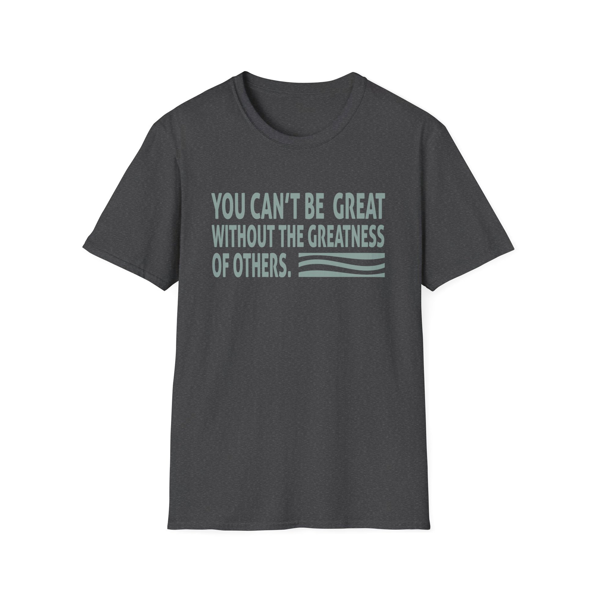 You Can't Be Great Without The Greatness Of Others Quote Unisex T-Shirt