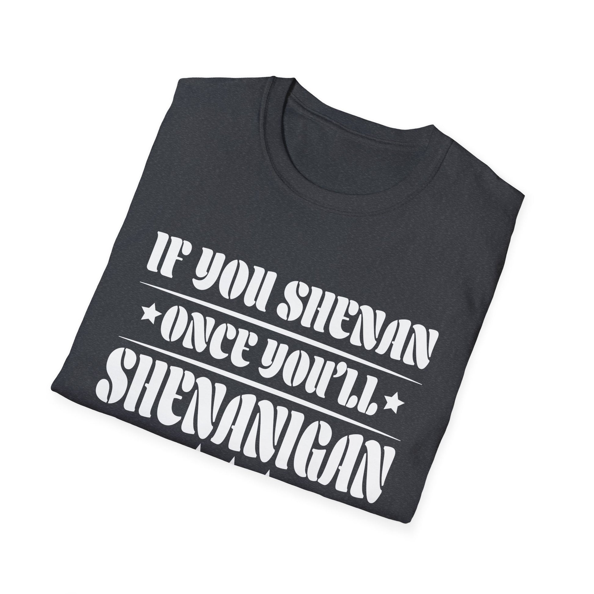 If You Shenan Once You'll Shenanigan Unisex T-Shirt