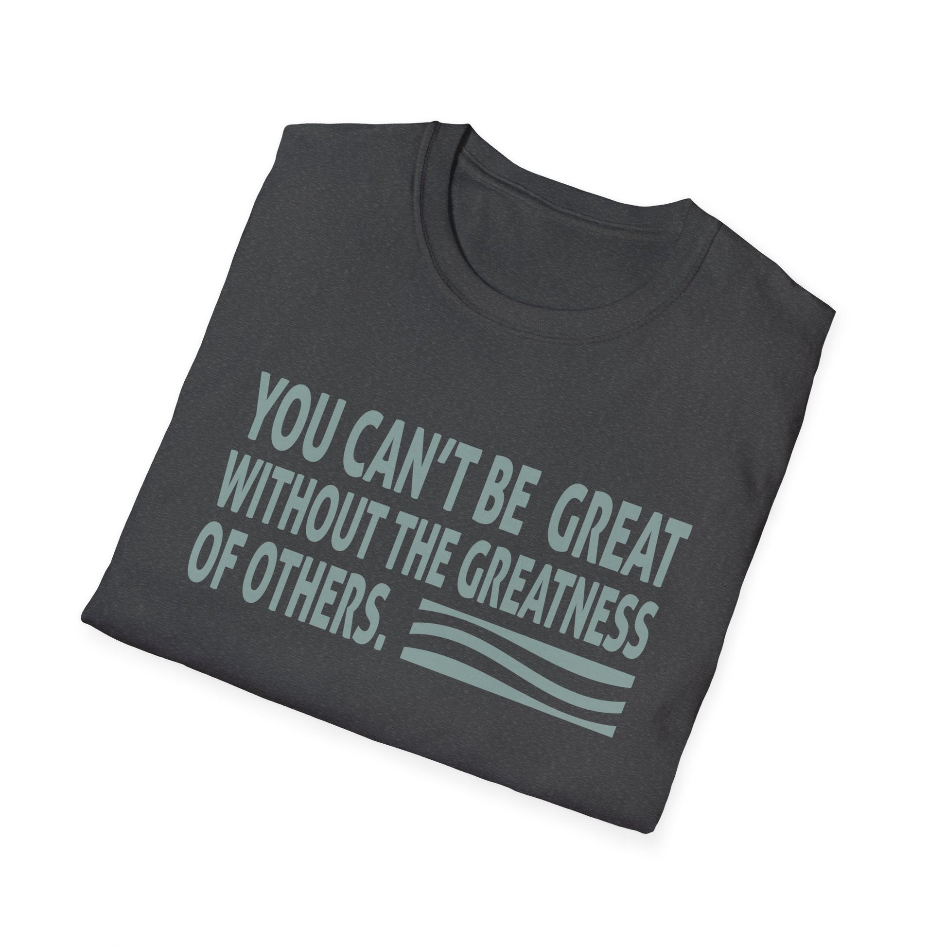 You Can't Be Great Without The Greatness Of Others Quote Unisex T-Shirt