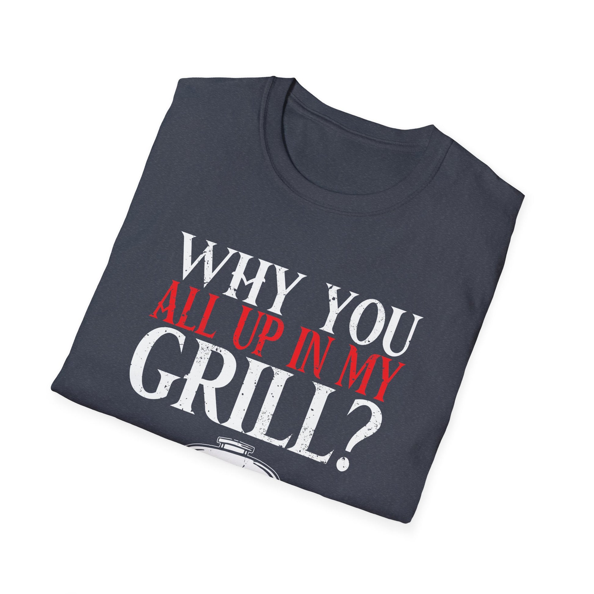 Why You All Up In My Grill Funny BBQ Barbecue Dad Men Women Mom Unisex T-Shirt