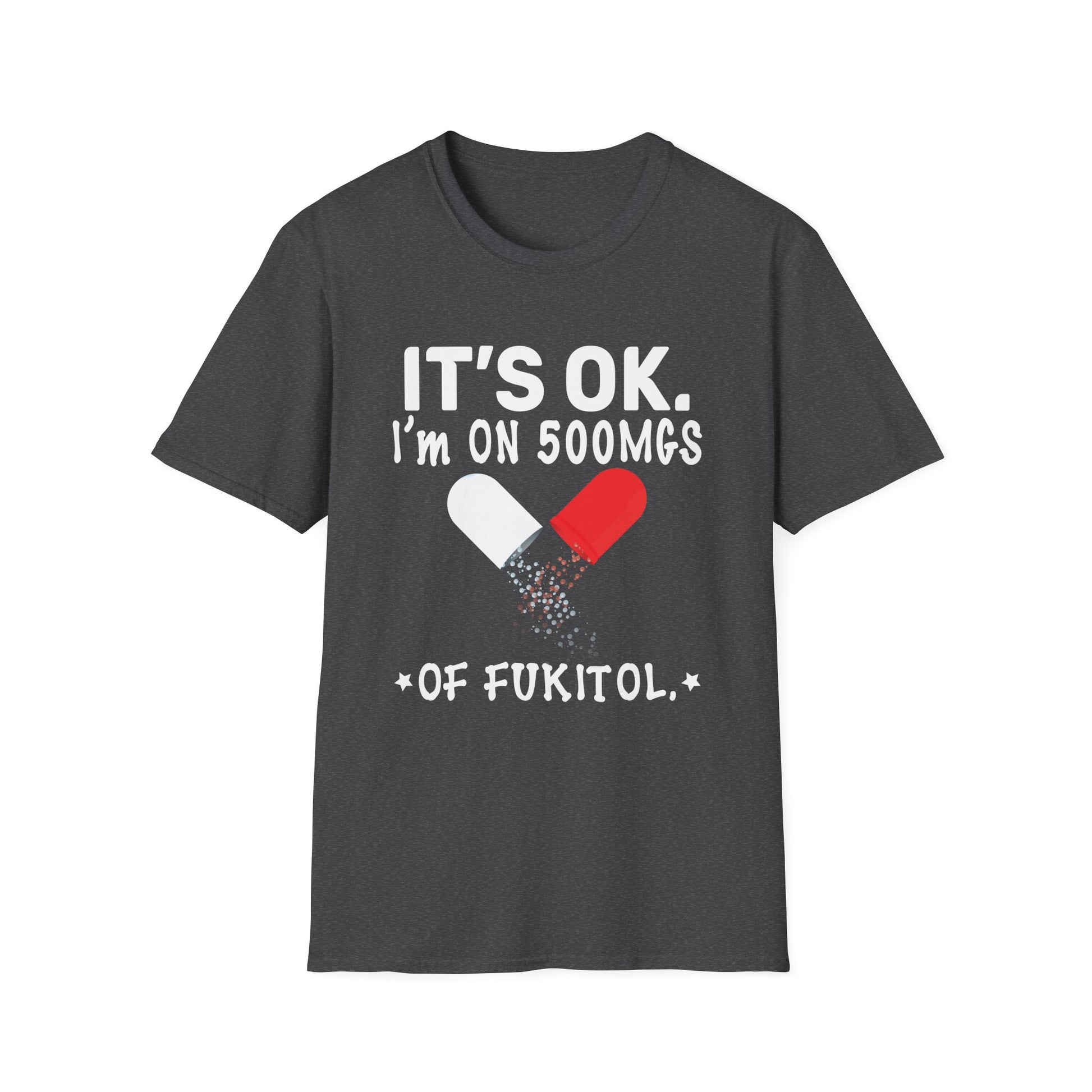 It s ok Im on 500mg of Fukitol Funny Sarcasm Unisex T-Shirt