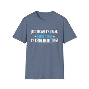 Just Because I'm Awake Doesn't Mean I'm Ready To Do Things Unisex T-Shirt
