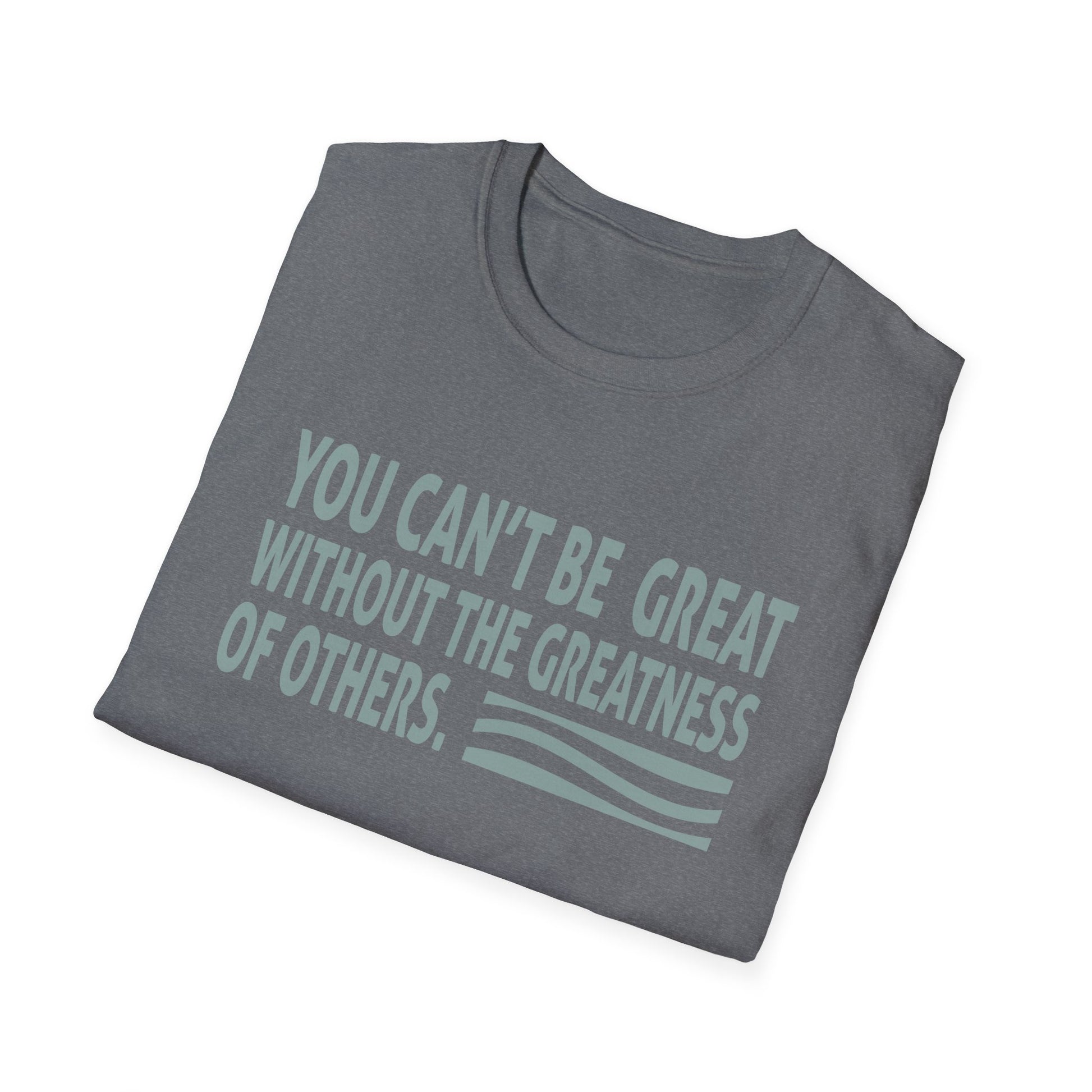 You Can't Be Great Without The Greatness Of Others Quote Unisex T-Shirt
