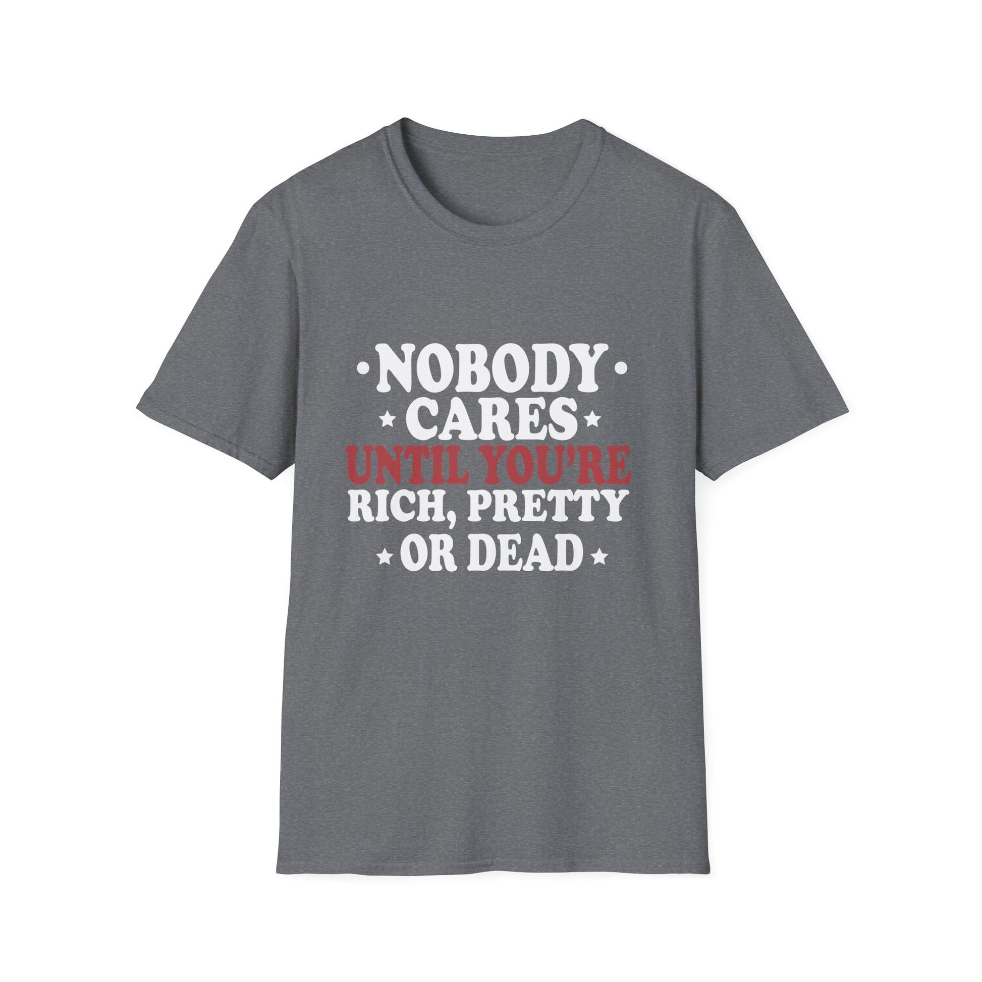 Nobody cares until you're rich, prett,y or dead  Unisex Softstyle T-Shirt
