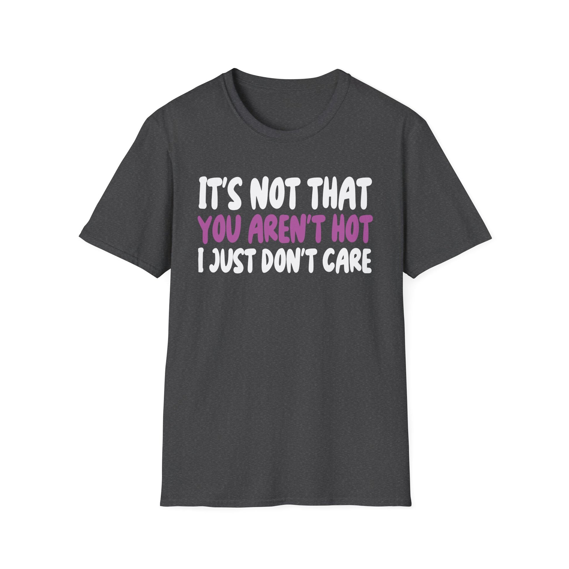 T-Shirt — "It's Not That You Aren't Hot I Just Don't Care" Funny Graphic Tee