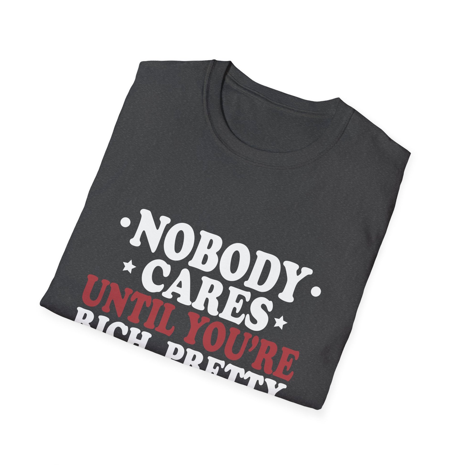 Nobody cares until you're rich, prett,y or dead  Unisex Softstyle T-Shirt