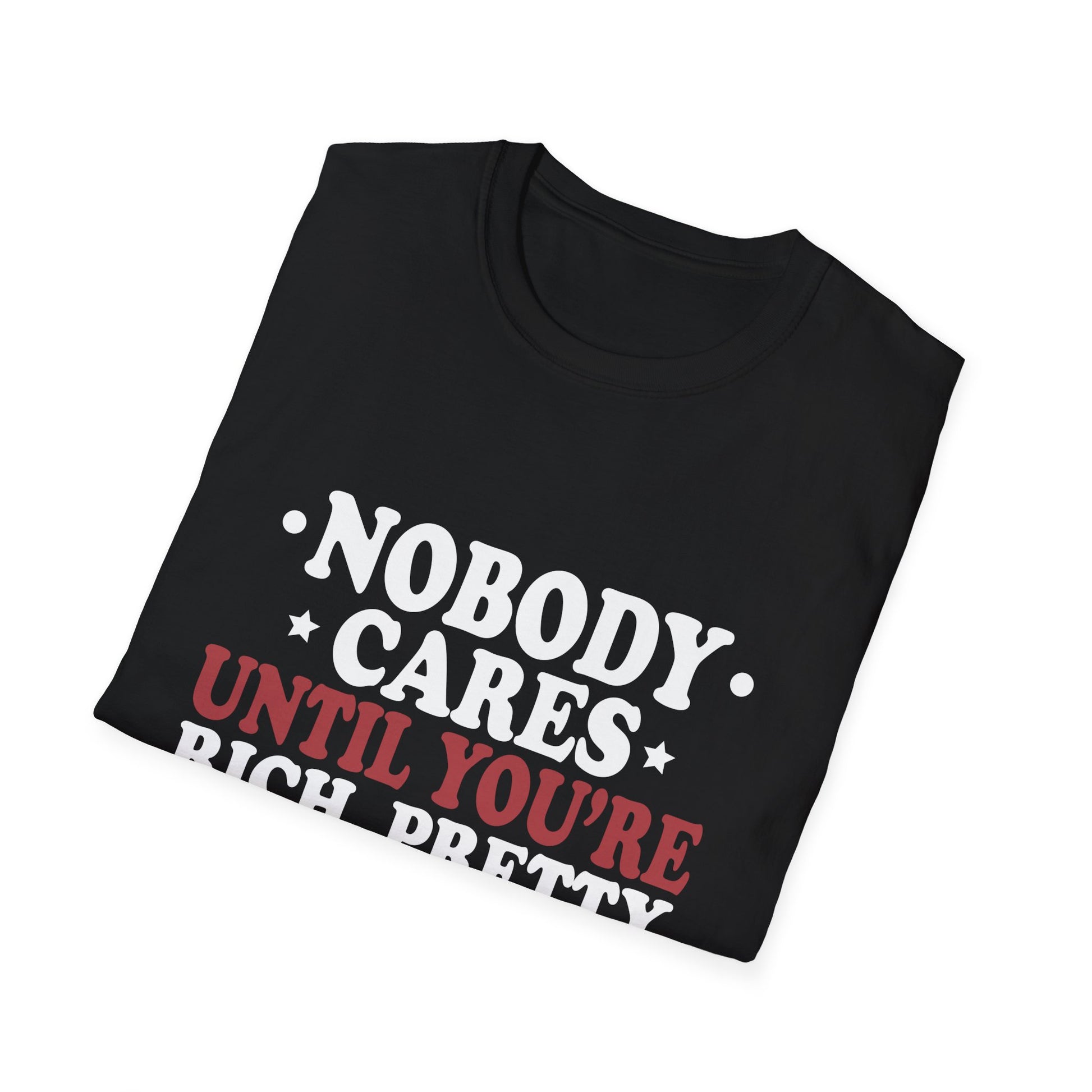 Nobody cares until you're rich, prett,y or dead  Unisex Softstyle T-Shirt
