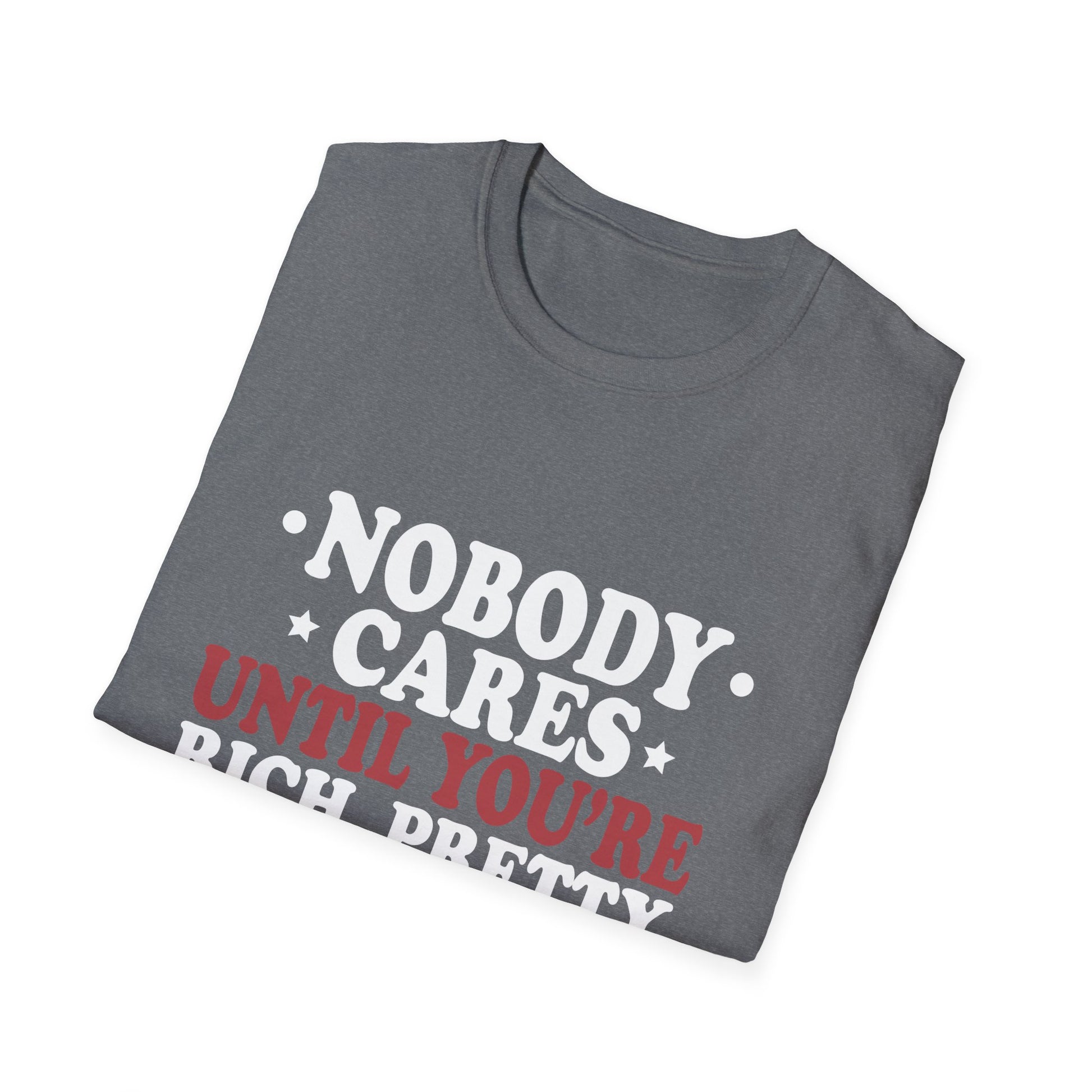 Nobody cares until you're rich, prett,y or dead  Unisex Softstyle T-Shirt