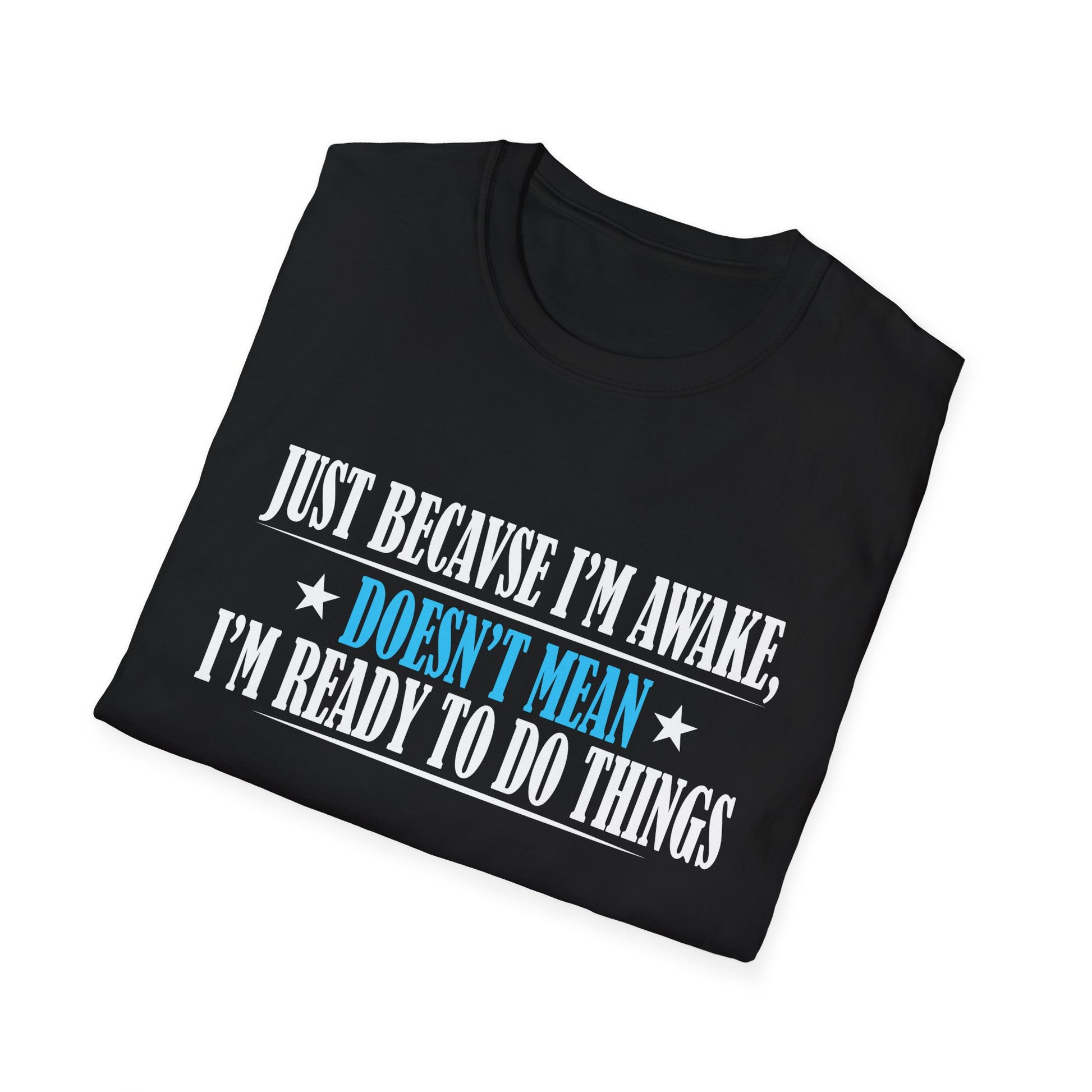 Just Because I'm Awake Doesn't Mean I'm Ready To Do Things Unisex T-Shirt
