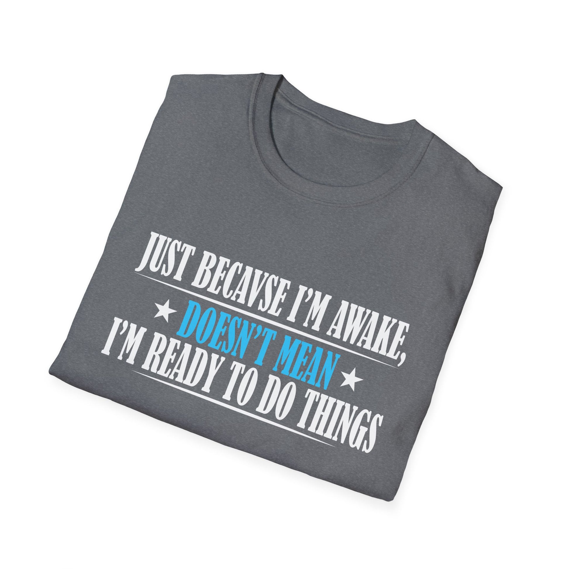 Just Because I'm Awake Doesn't Mean I'm Ready To Do Things Unisex T-Shirt