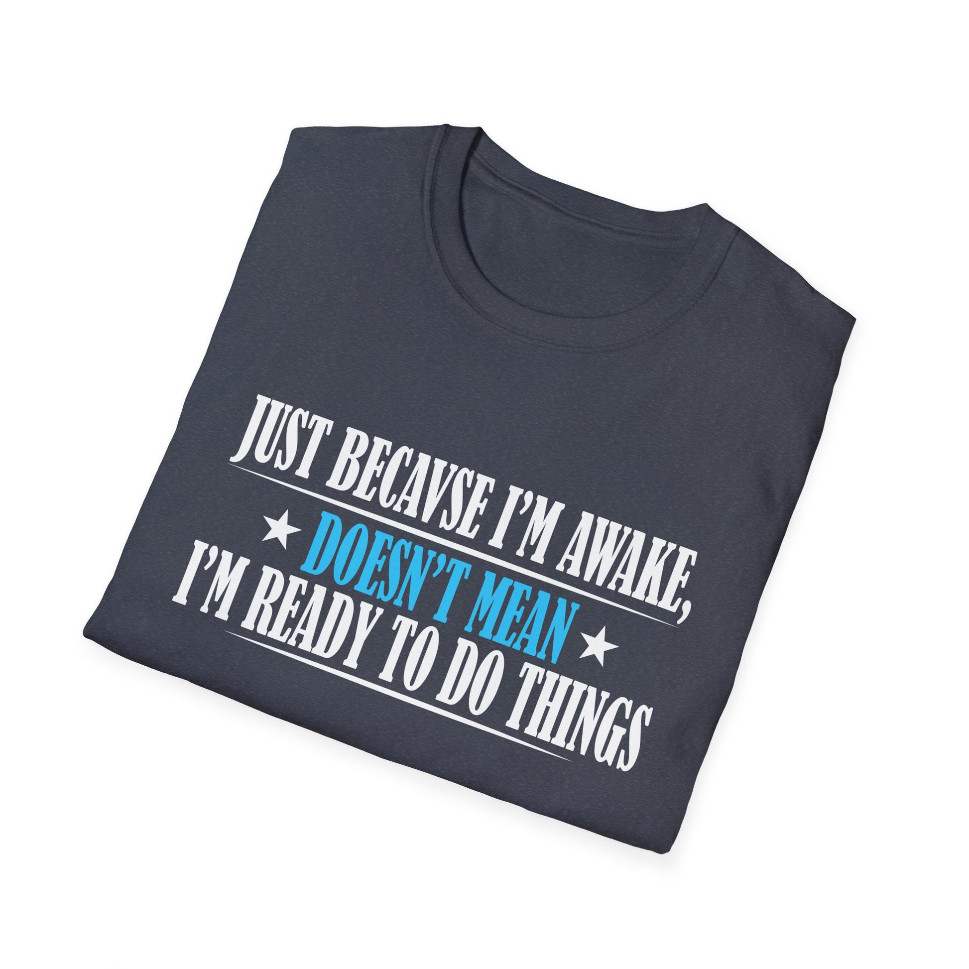 Just Because I'm Awake Doesn't Mean I'm Ready To Do Things Unisex T-Shirt
