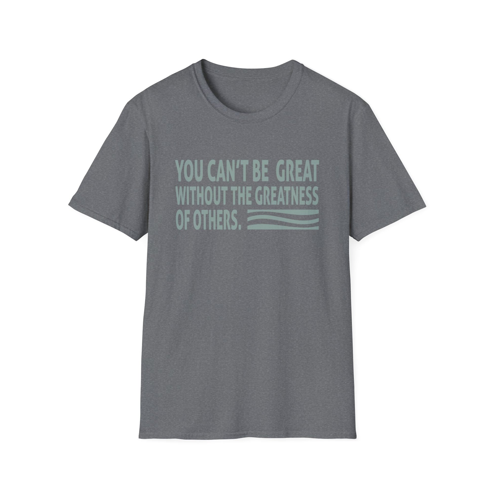 You Can't Be Great Without The Greatness Of Others Quote Unisex T-Shirt