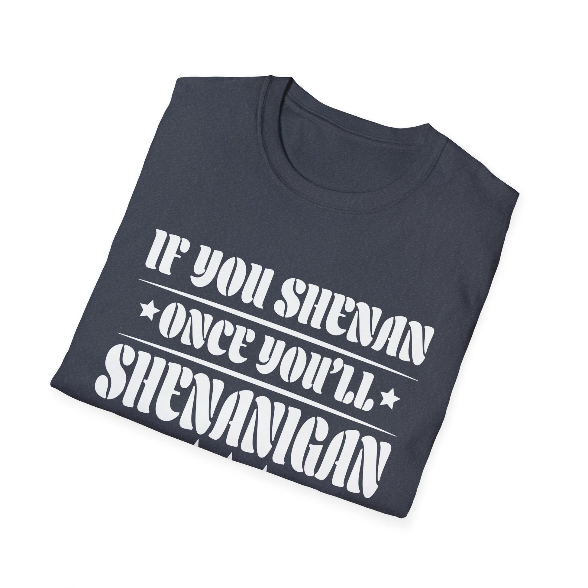 If You Shenan Once You'll Shenanigan Unisex T-Shirt