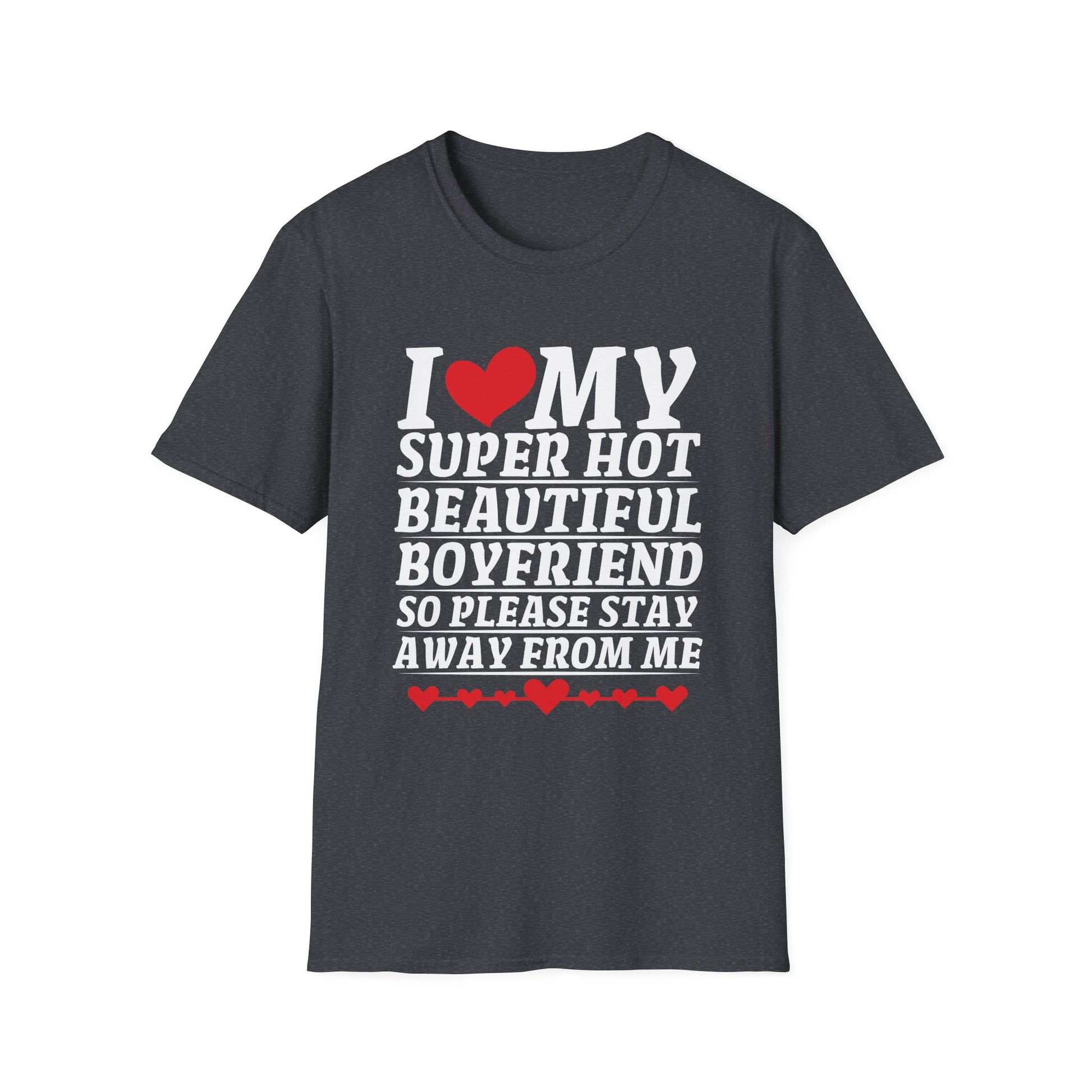 I Love My Super Hot Beautiful Boyfriend So Please Stay Away Unisex T-Shirt