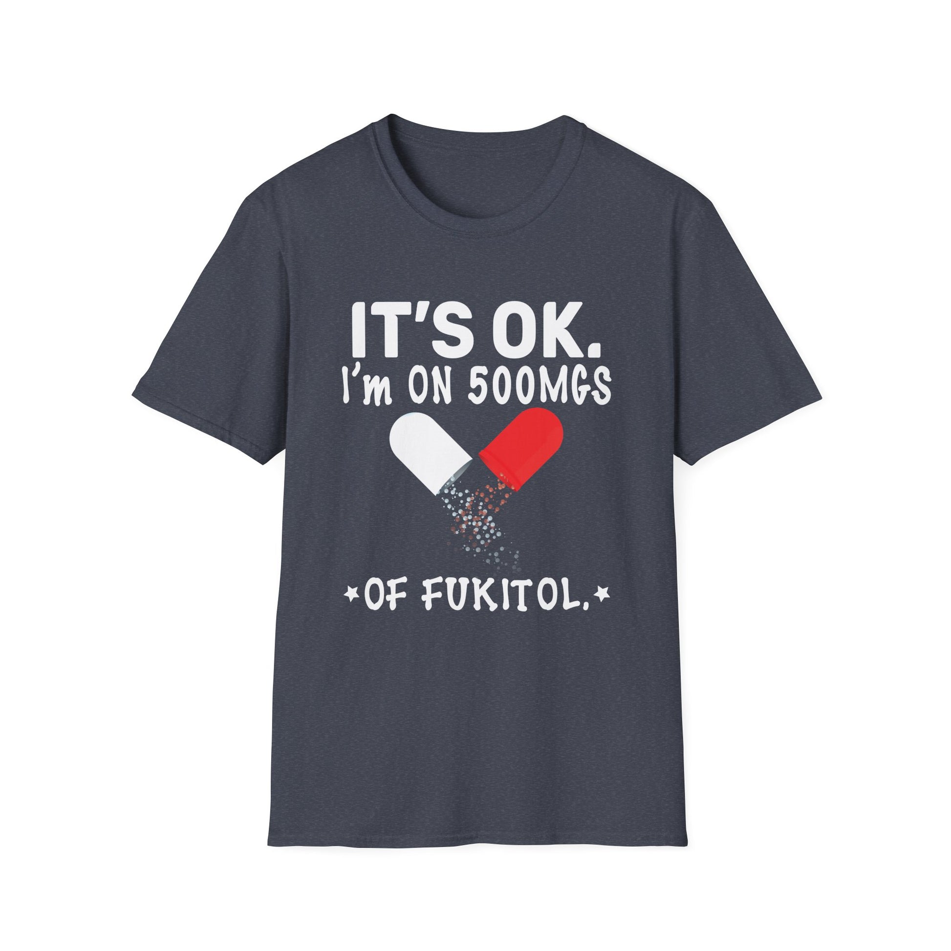 It s ok Im on 500mg of Fukitol Funny Sarcasm Unisex T-Shirt