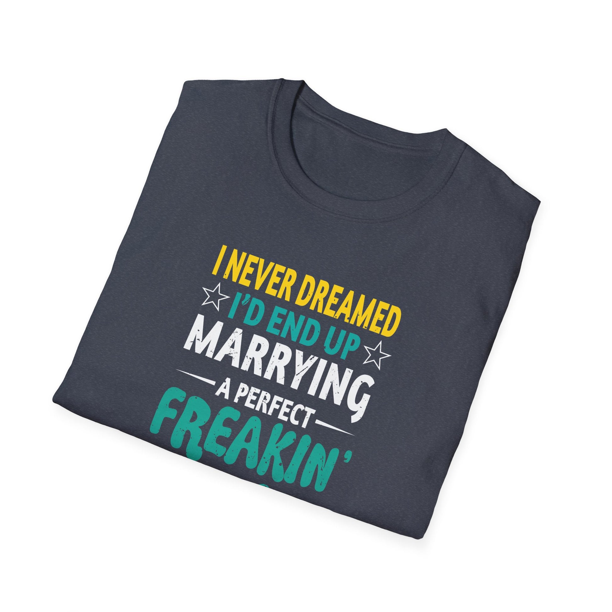 Husband, I Never Dreamed I end Up Marrying A Perfect Wife  Unisex tee