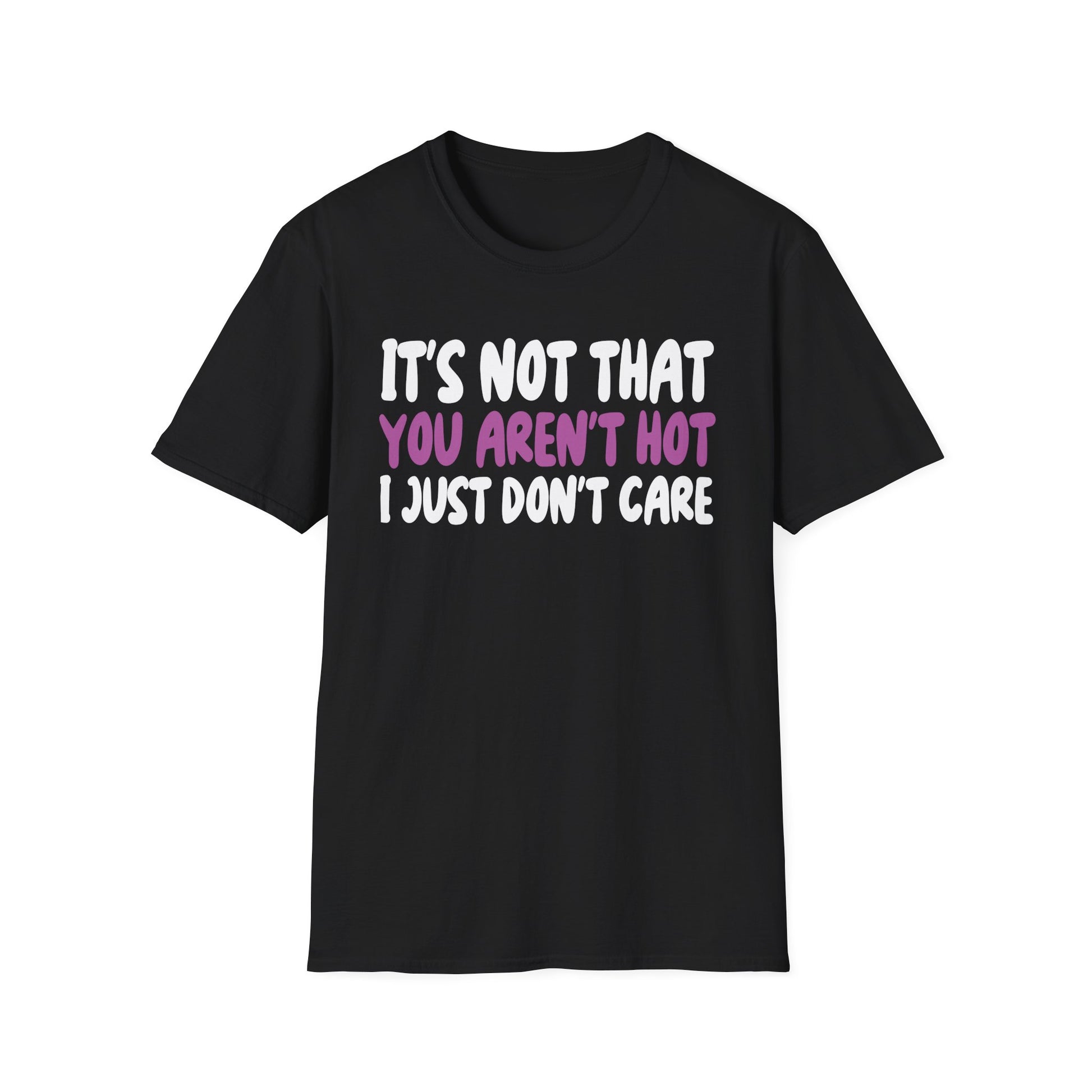 Funny Graphic T-Shirt — "It's Not That You Aren't Hot I Just Don't Care"