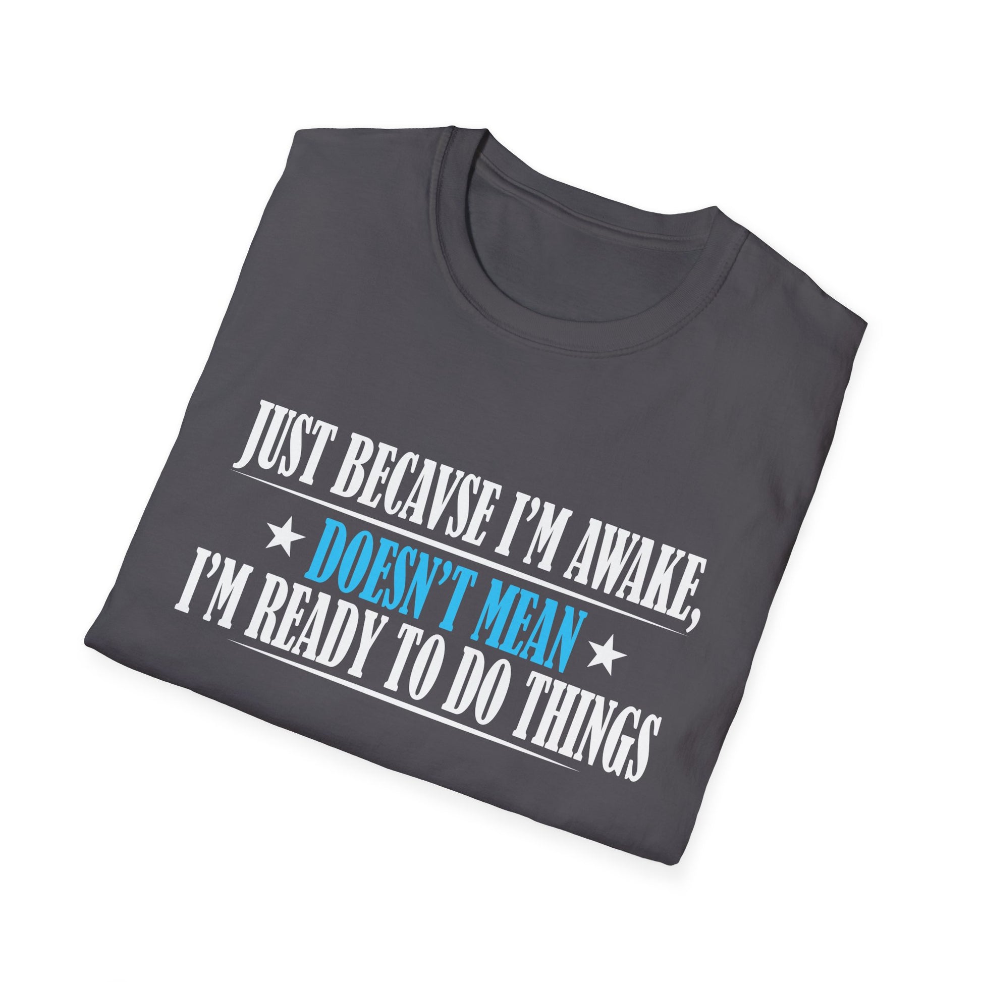 Just Because I'm Awake Doesn't Mean I'm Ready To Do Things Unisex T-Shirt