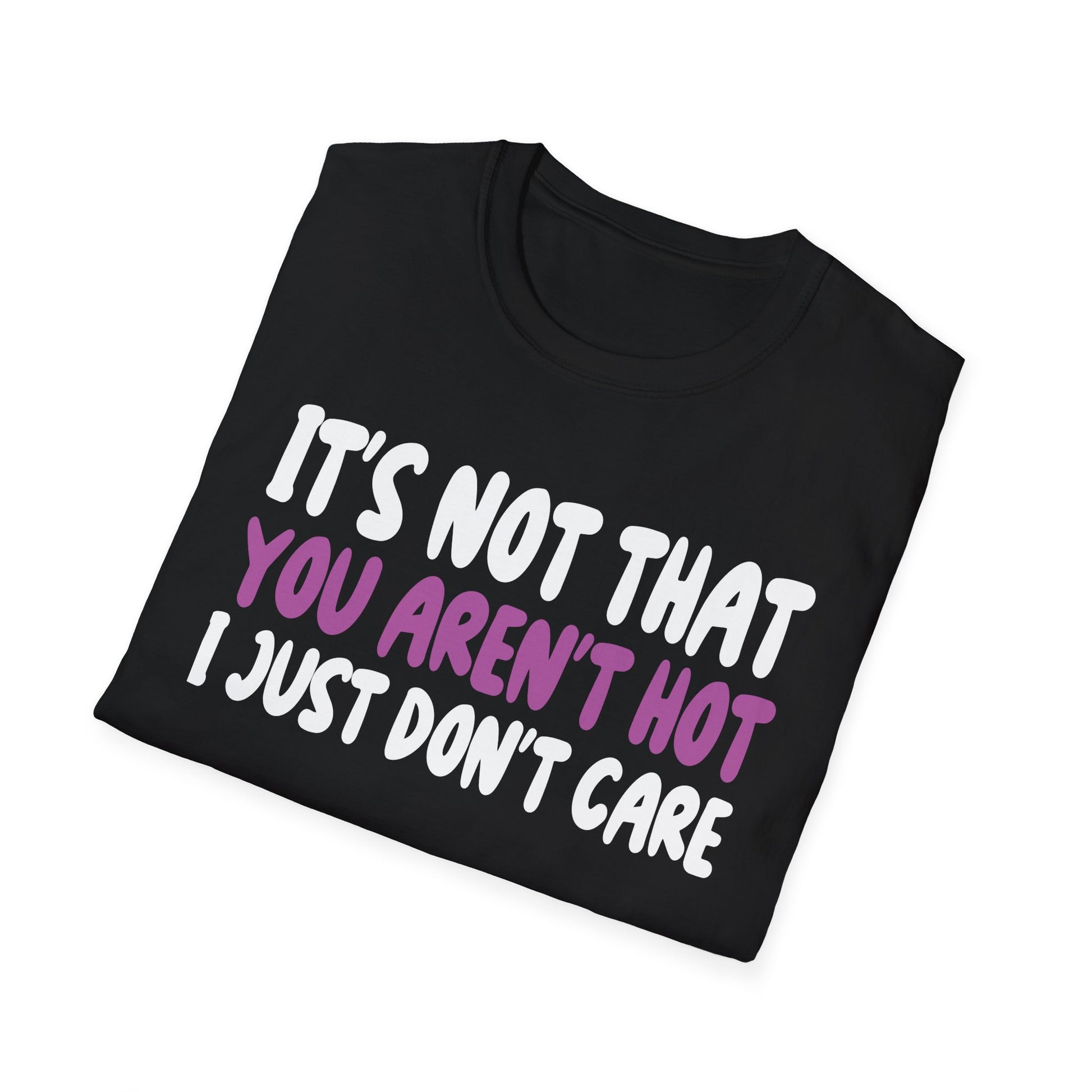 Funny Graphic T-Shirt — "It's Not That You Aren't Hot I Just Don't Care"