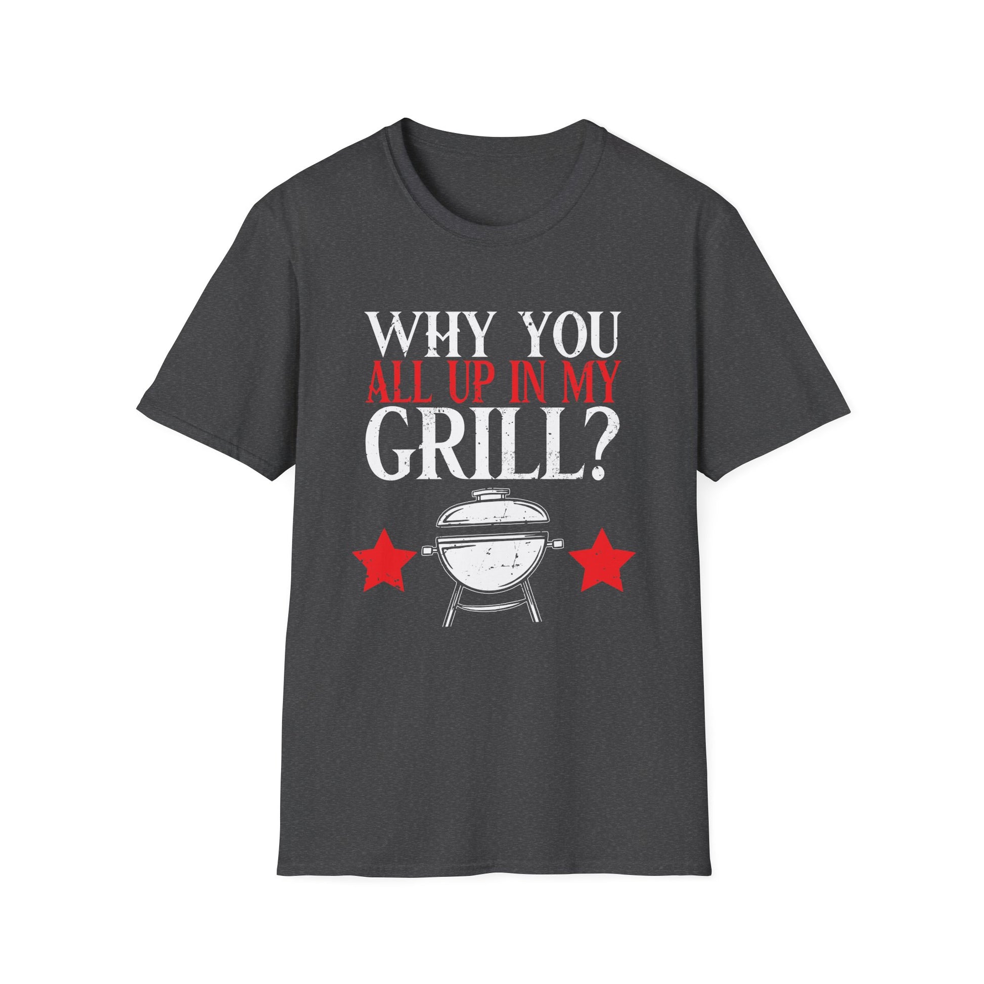 Why You All Up In My Grill Funny BBQ Barbecue Dad Men Women Mom Unisex T-Shirt