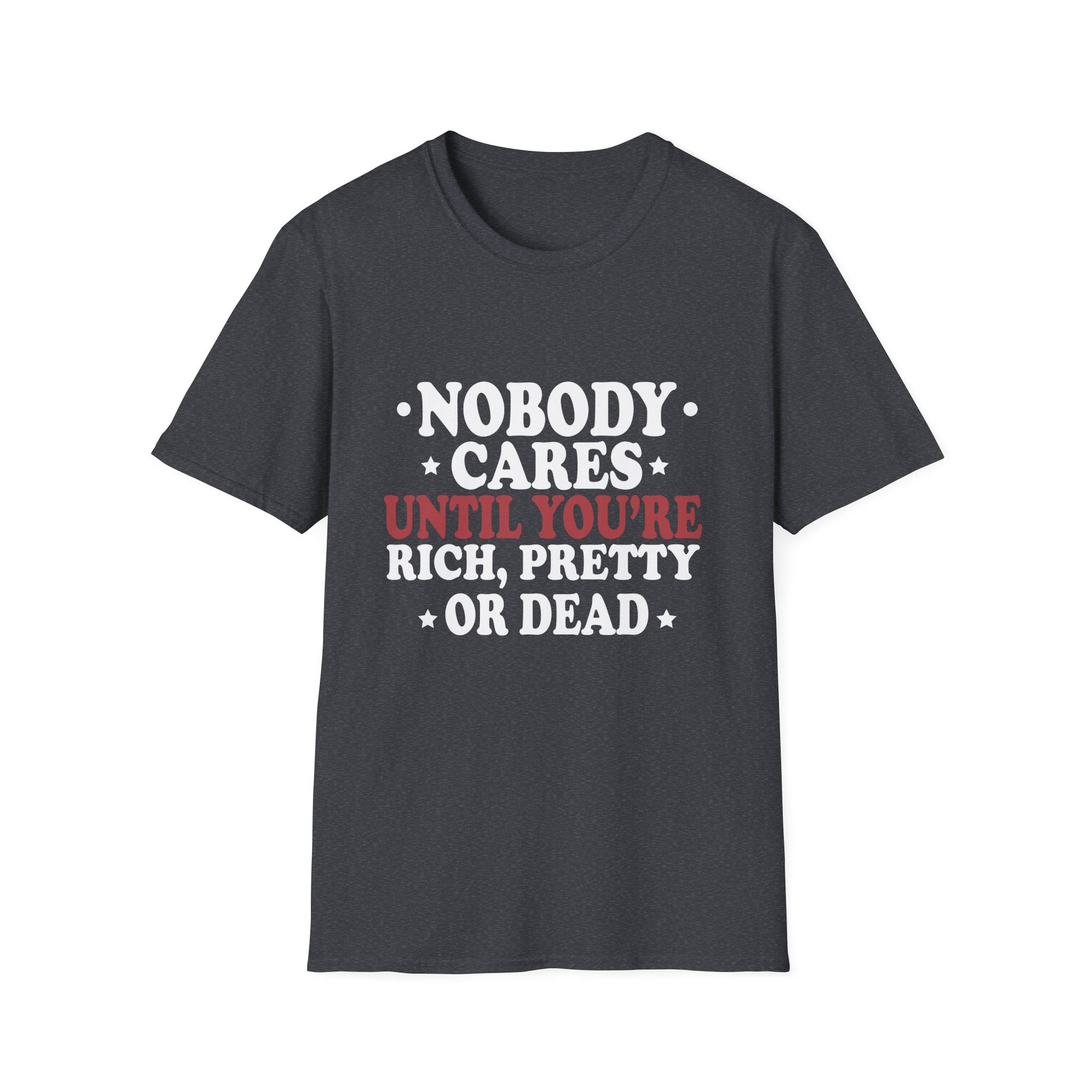 Nobody cares until you're rich, prett,y or dead  Unisex Softstyle T-Shirt