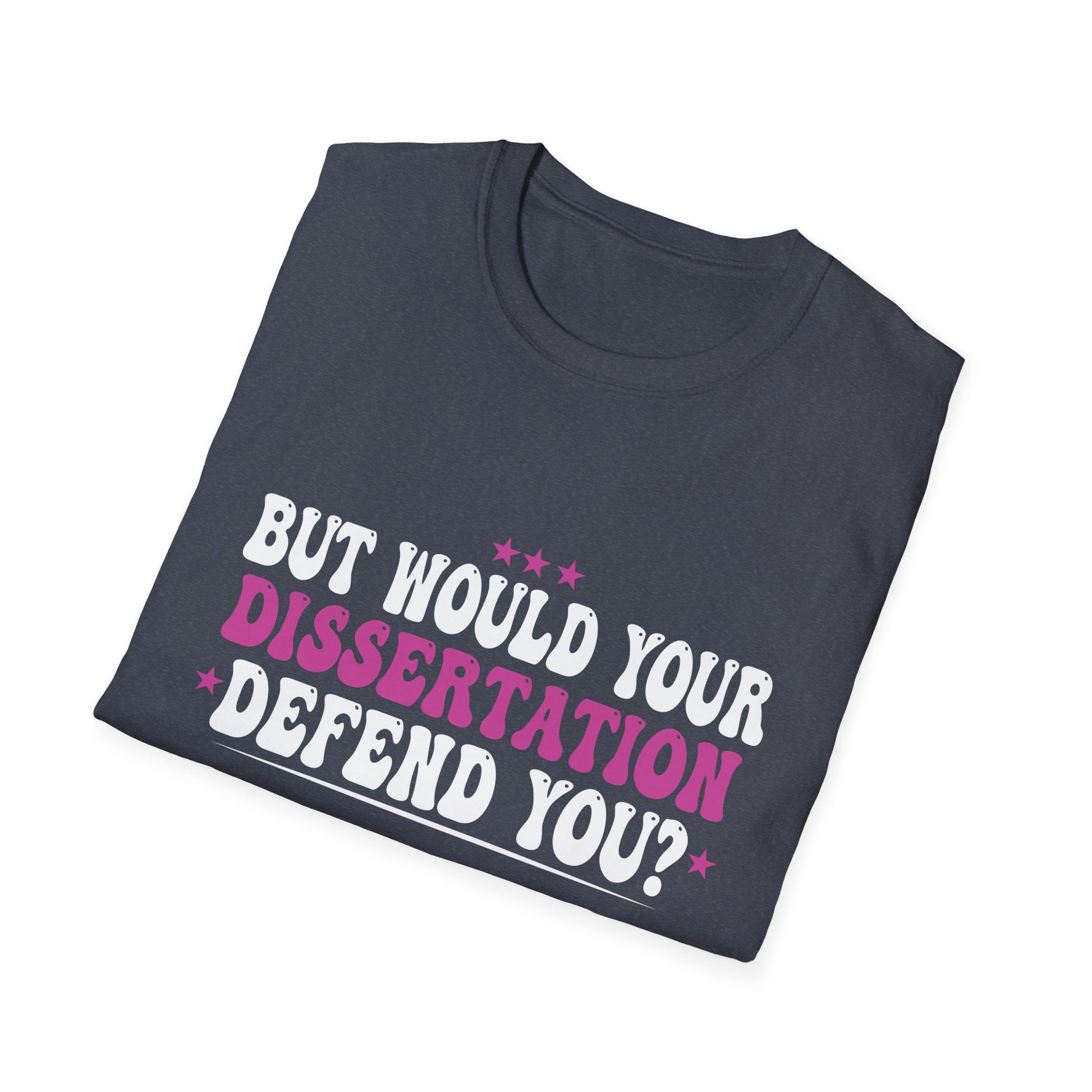 But Would Your Dissertation Defend You Apparel Unisex T-Shirt