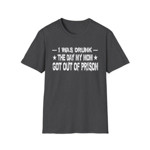 T-Shirt – “I Was Drunk The Day My Mom Got Out Of Prison” Funny Prison Release Tee