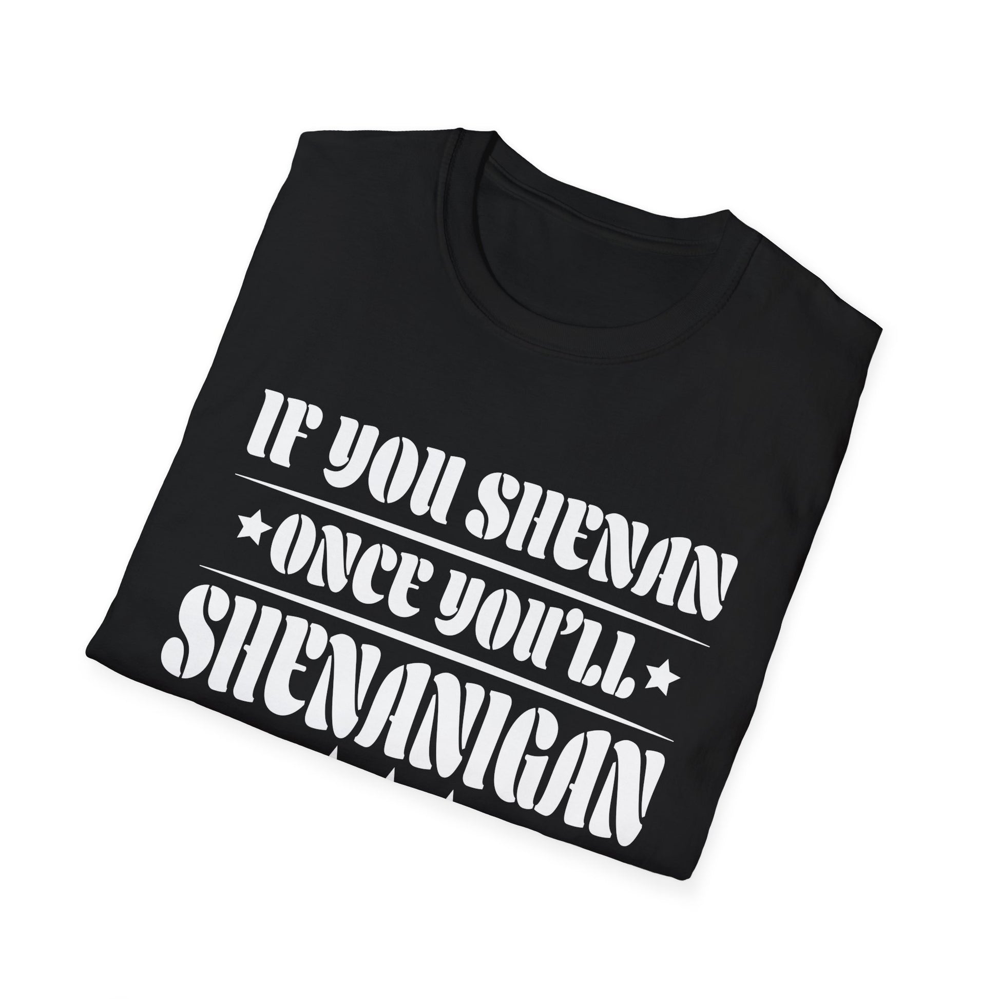 If You Shenan Once You'll Shenanigan Unisex T-Shirt