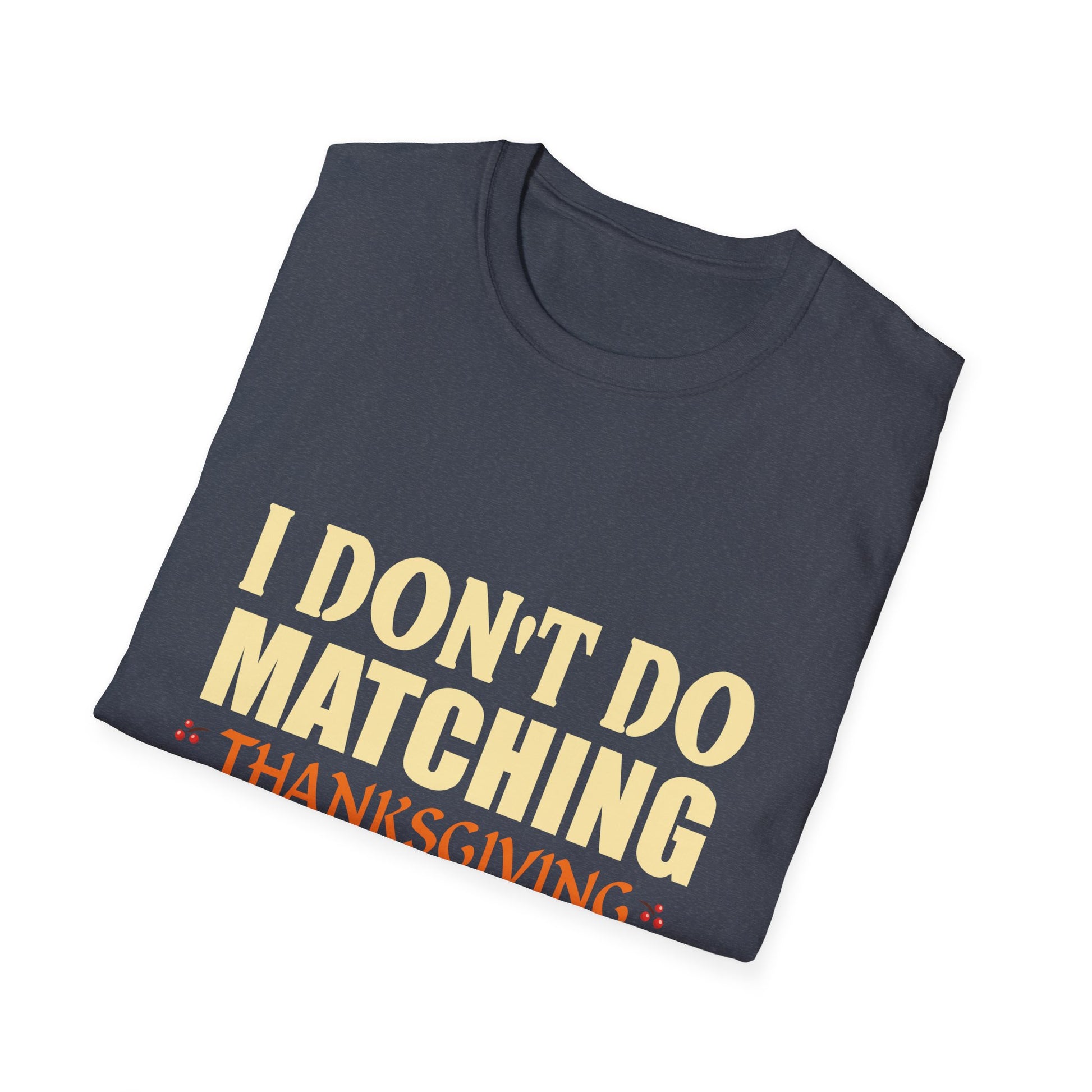 Funny Thanksgiving T-Shirt — "I Don't Do Matching Thanksgiving Shirts" Turkey Tee  Unisex T-Shirt