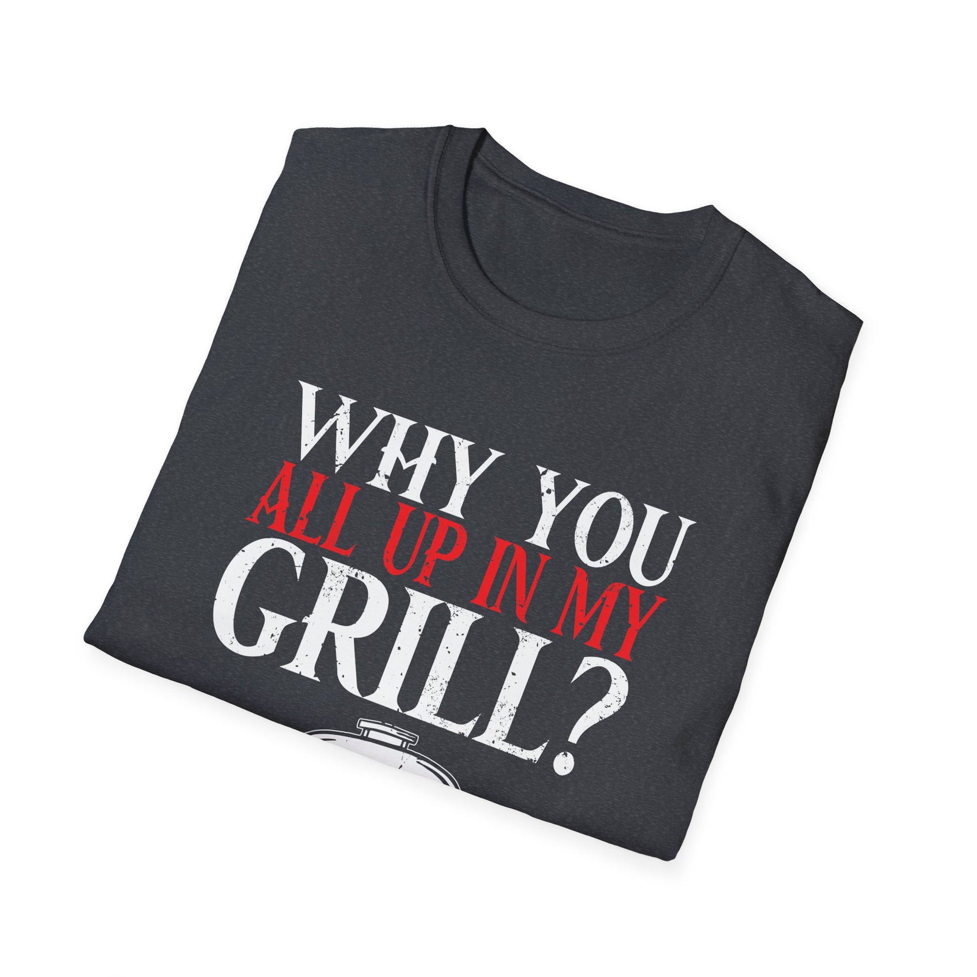 Why You All Up In My Grill Funny BBQ Barbecue Dad Men Women Mom Unisex T-Shirt