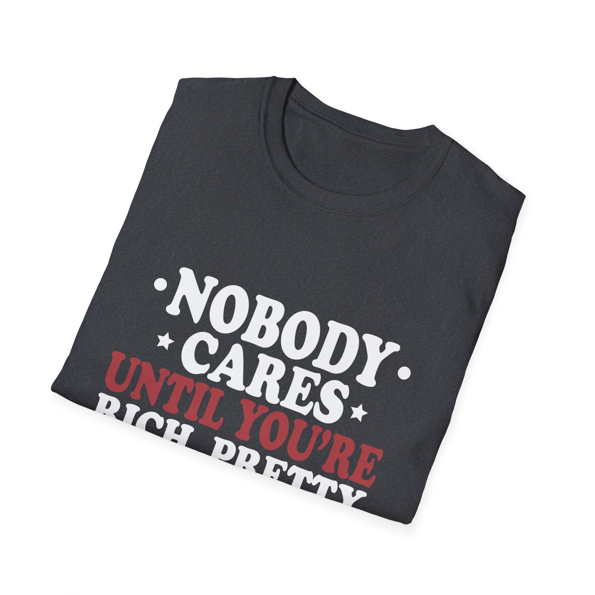 Nobody cares until you're rich, prett,y or dead  Unisex Softstyle T-Shirt