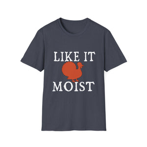 I Like It Moist Funny Thanksgiving Quote Thanksgiving  Unisex T-Shirt