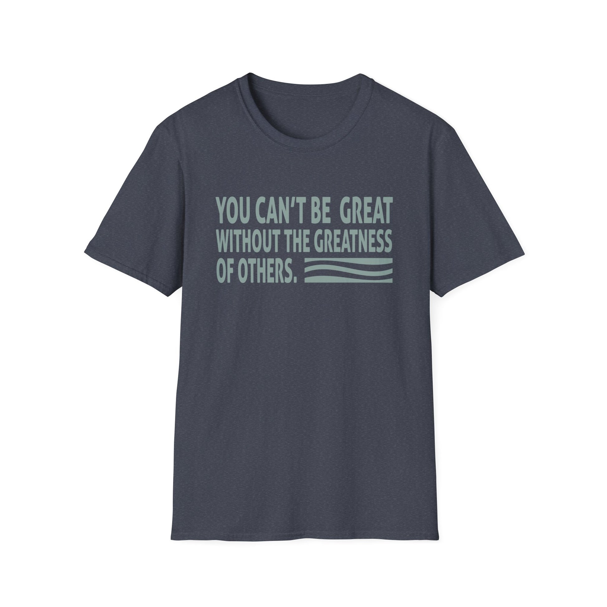 You Can't Be Great Without The Greatness Of Others Quote Unisex T-Shirt