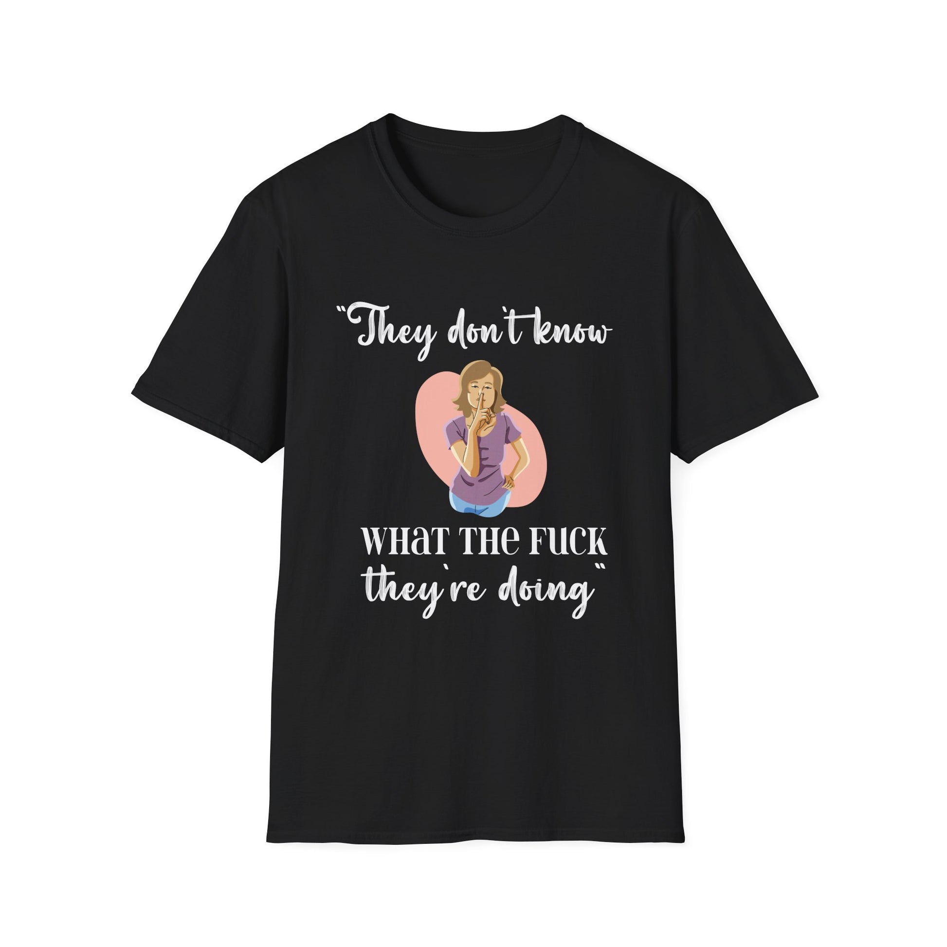 They Don't Know What The F*** They're Doing T-Shirt — Funny Sarcastic Graphic Tee for Adults