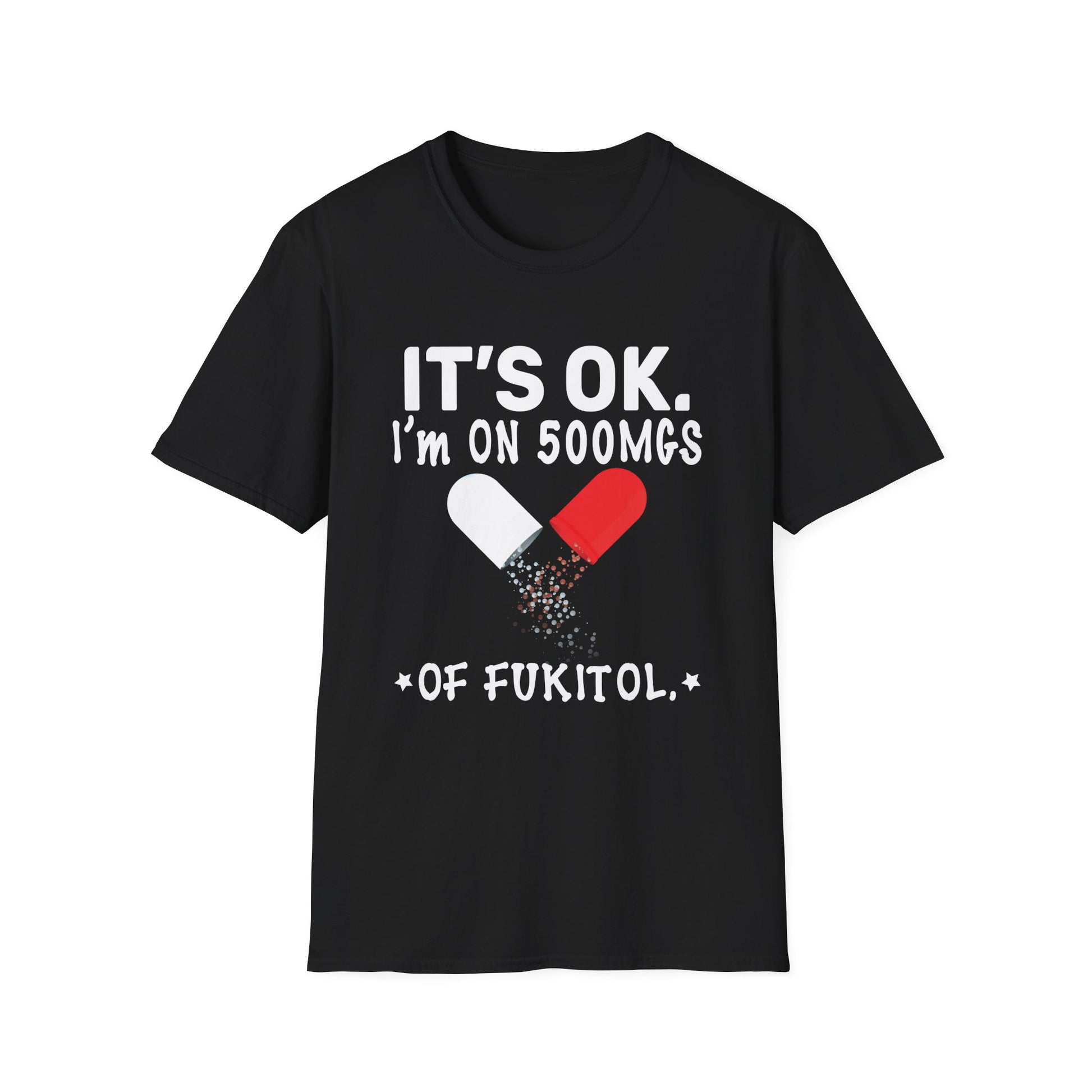It s ok Im on 500mg of Fukitol Funny Sarcasm Unisex T-Shirt