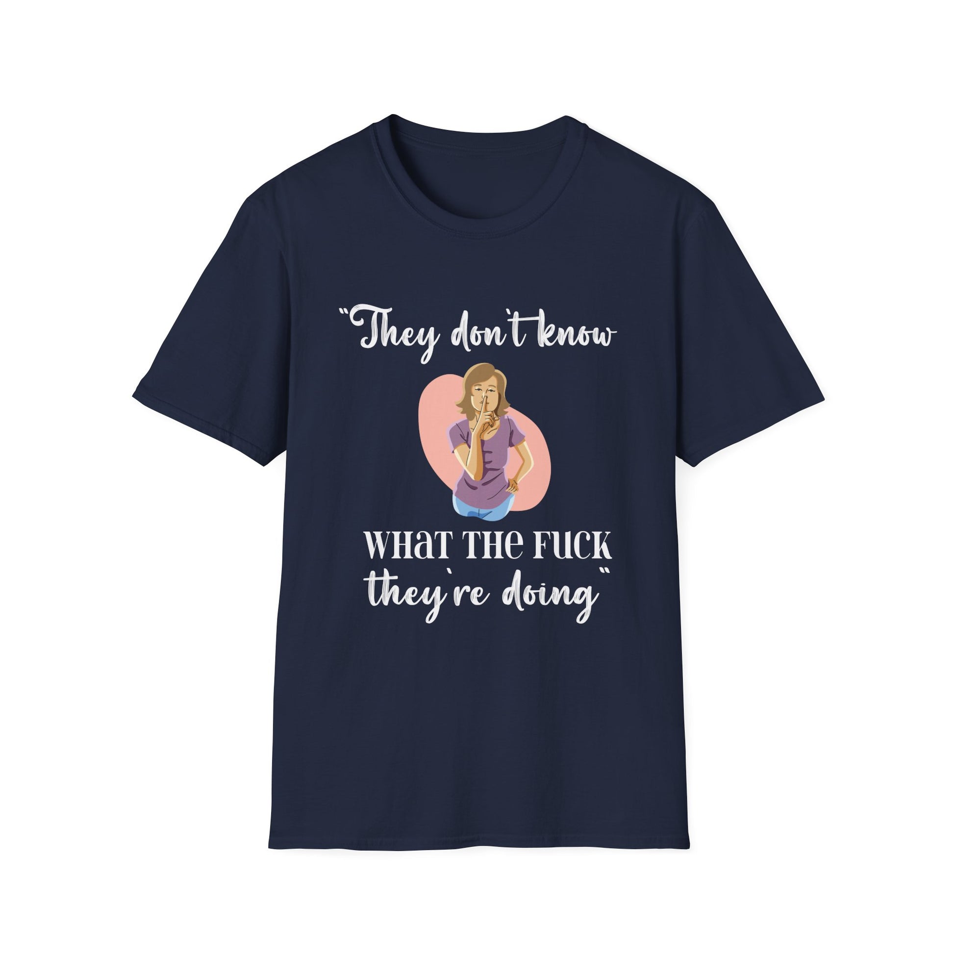 They Don't Know What The F*** They're Doing T-Shirt — Funny Sarcastic Graphic Tee for Adults
