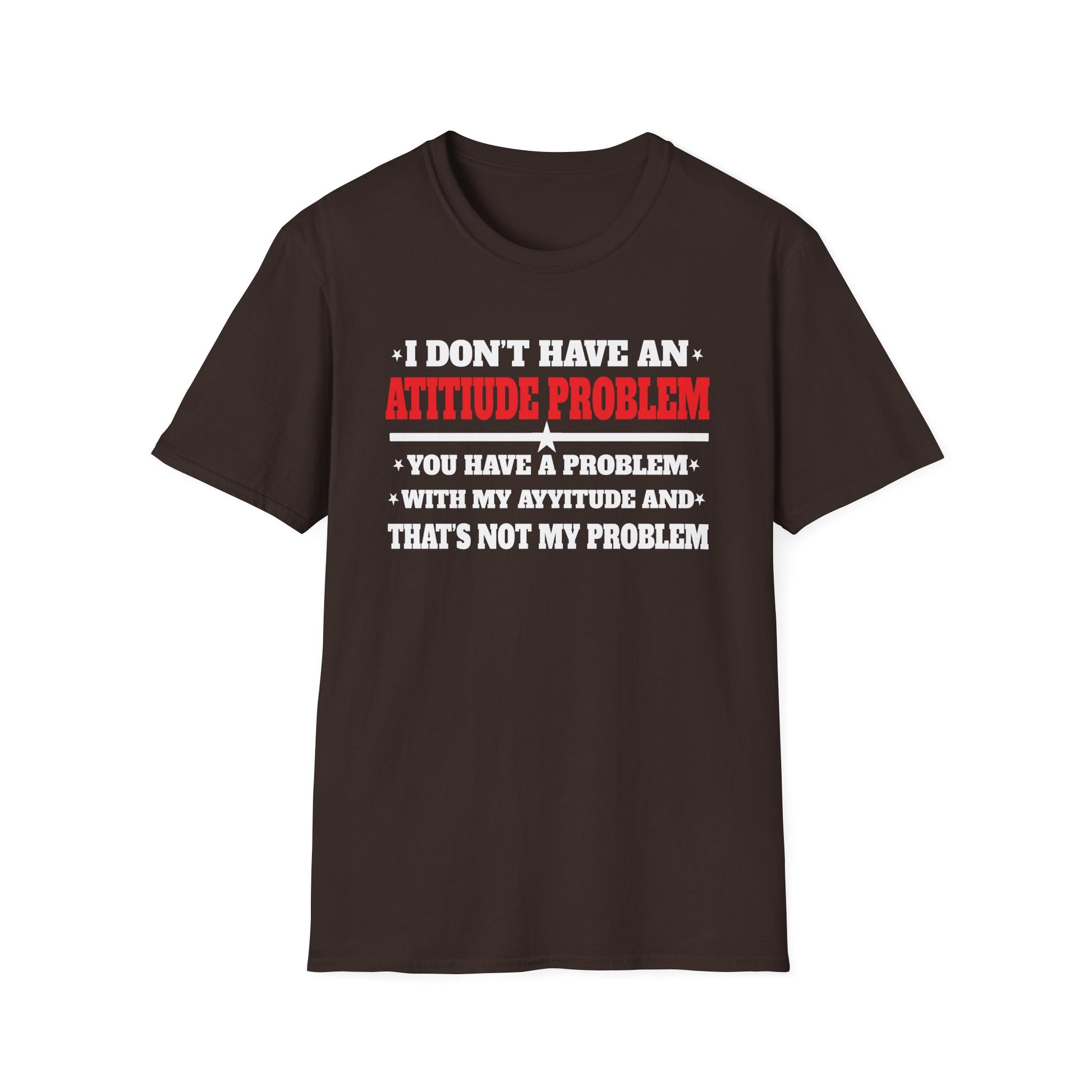 Attitude Problem T-Shirt — "I Don't Have An Attitude Problem" Funny Tee