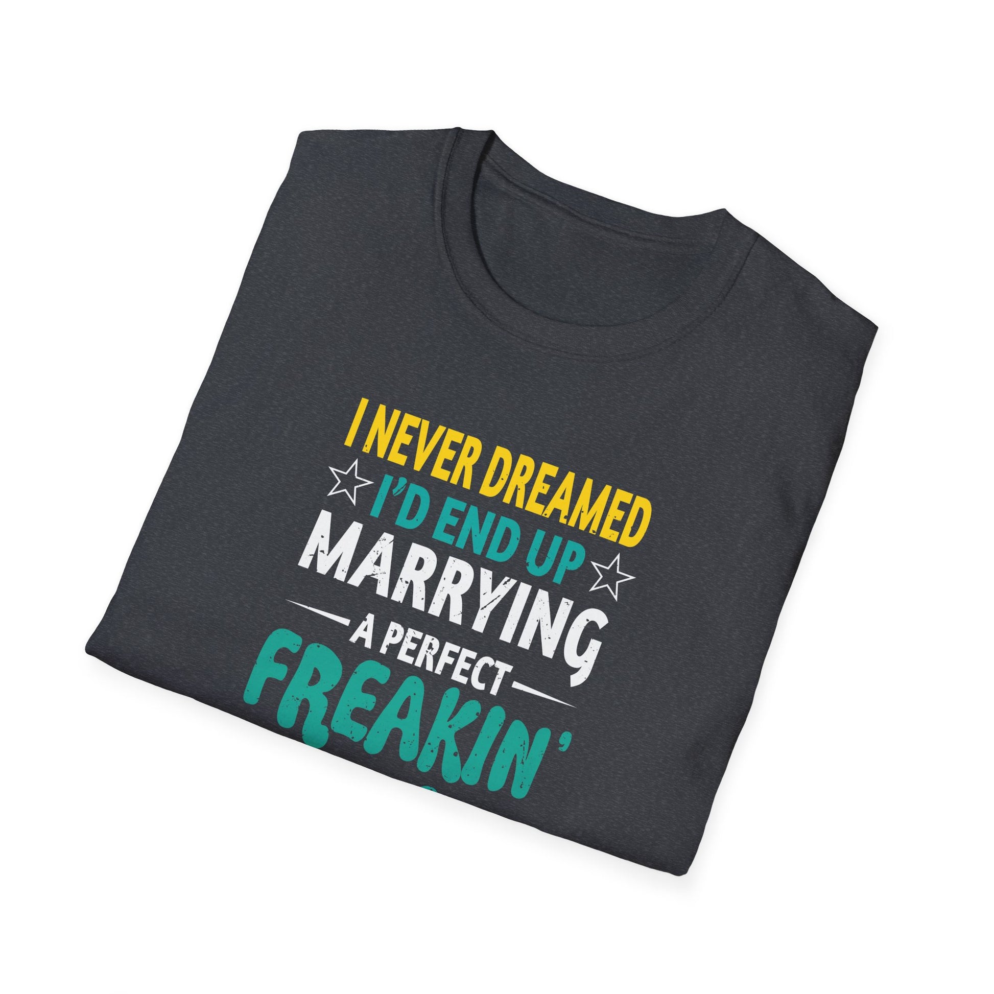 Husband, I Never Dreamed I end Up Marrying A Perfect Wife  Unisex tee