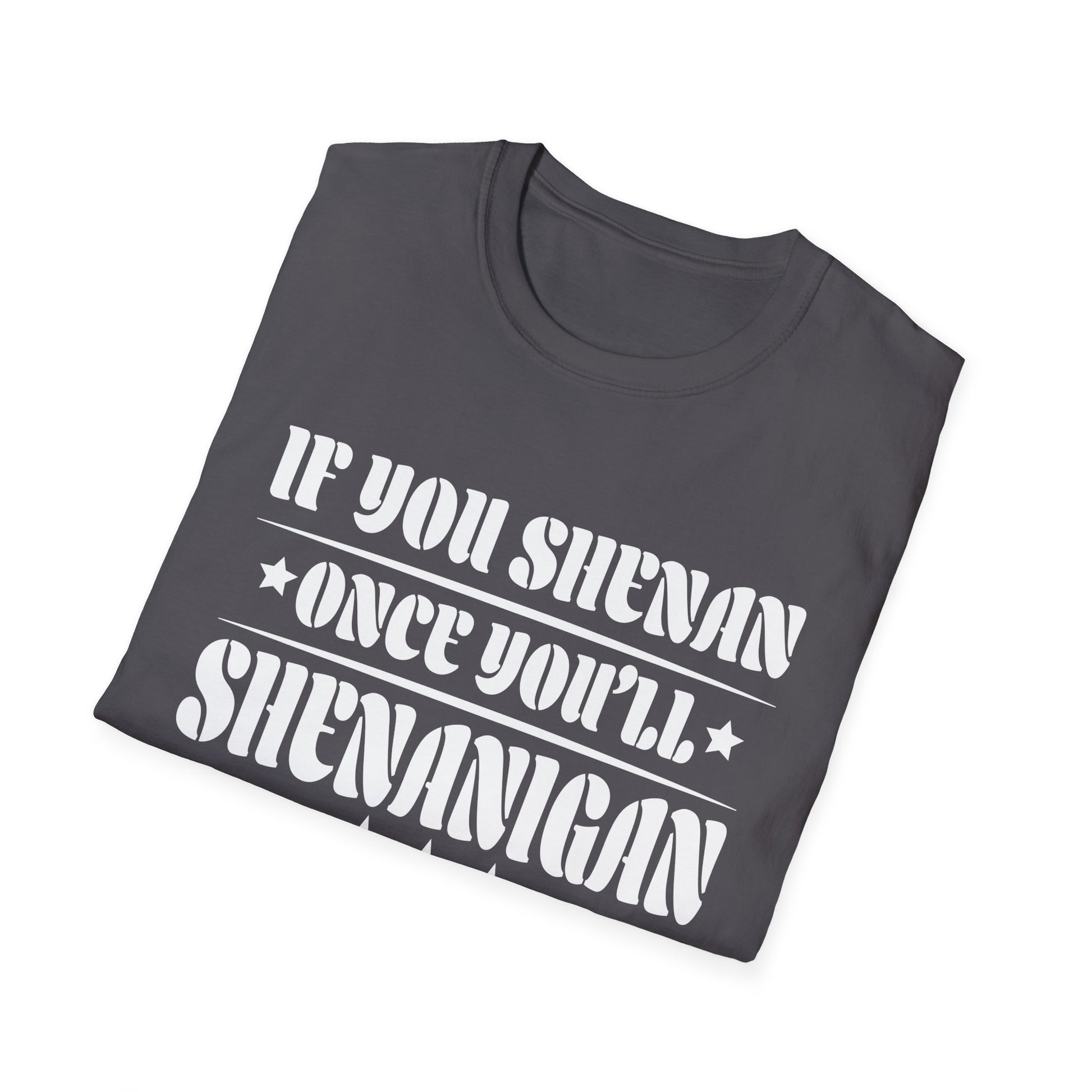 If You Shenan Once You'll Shenanigan Unisex T-Shirt
