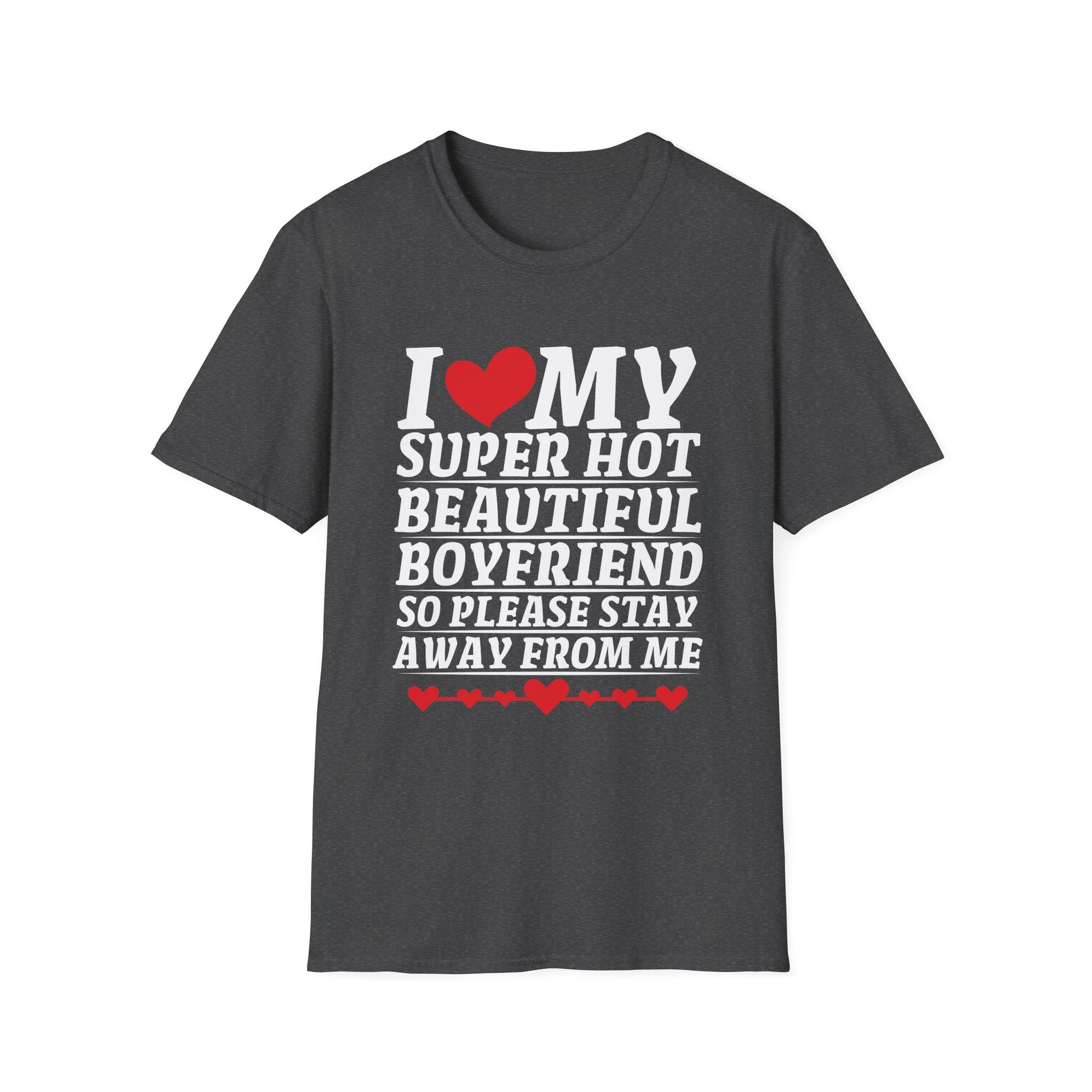 I Love My Super Hot Beautiful Boyfriend So Please Stay Away Unisex T-Shirt