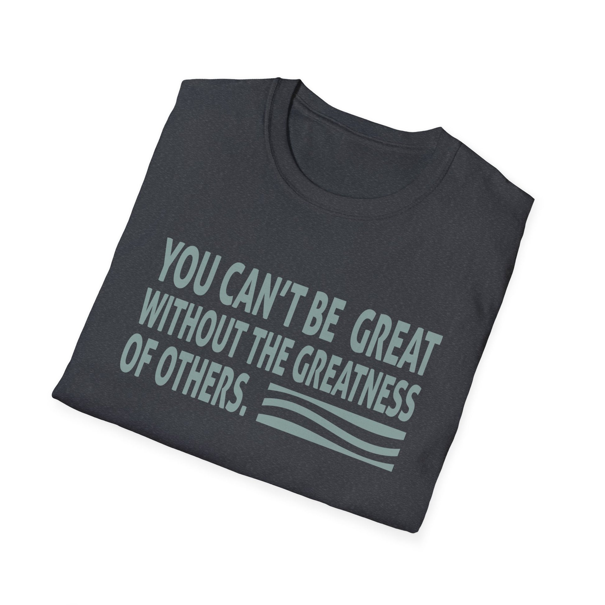 You Can't Be Great Without The Greatness Of Others Quote Unisex T-Shirt