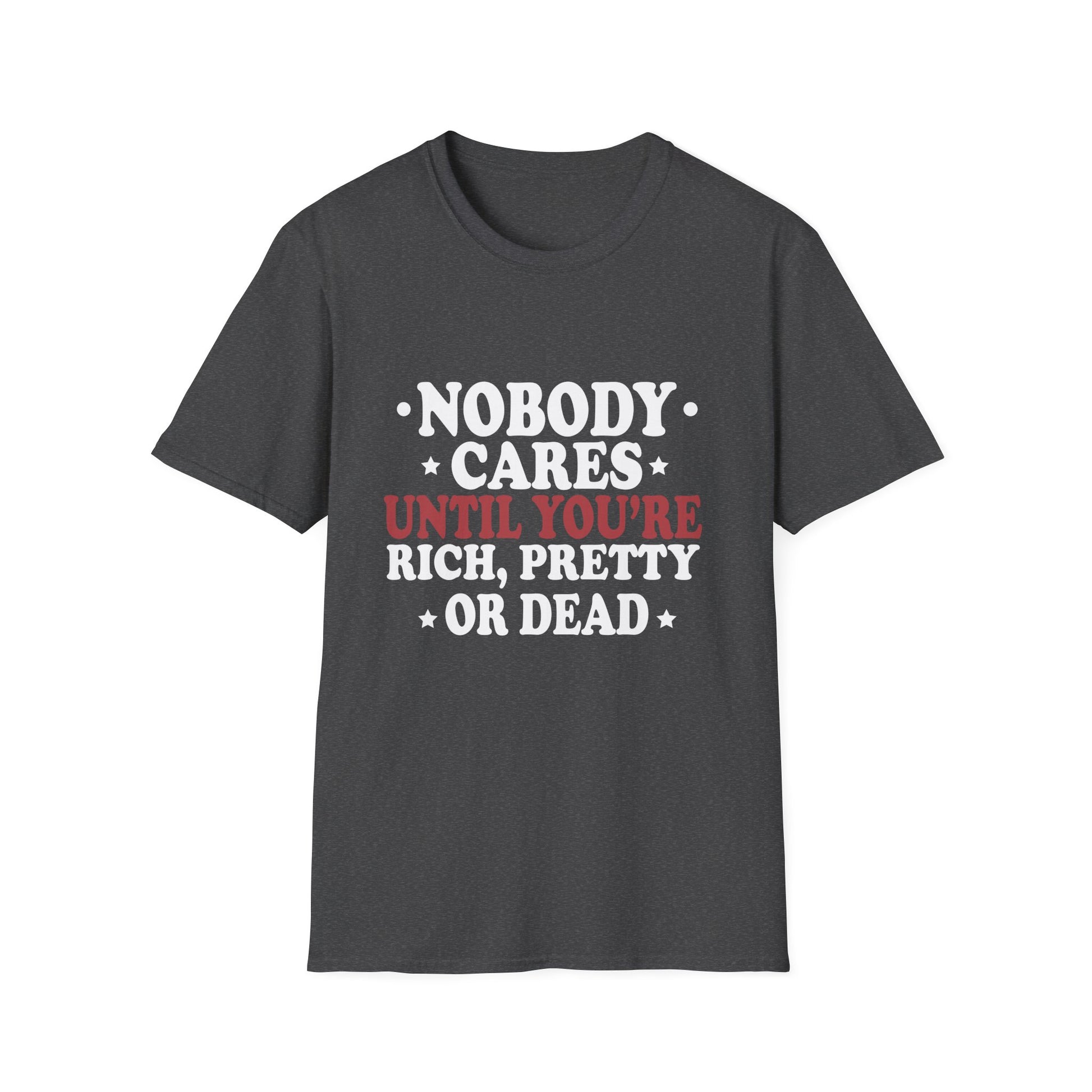 Nobody cares until you're rich, prett,y or dead  Unisex Softstyle T-Shirt